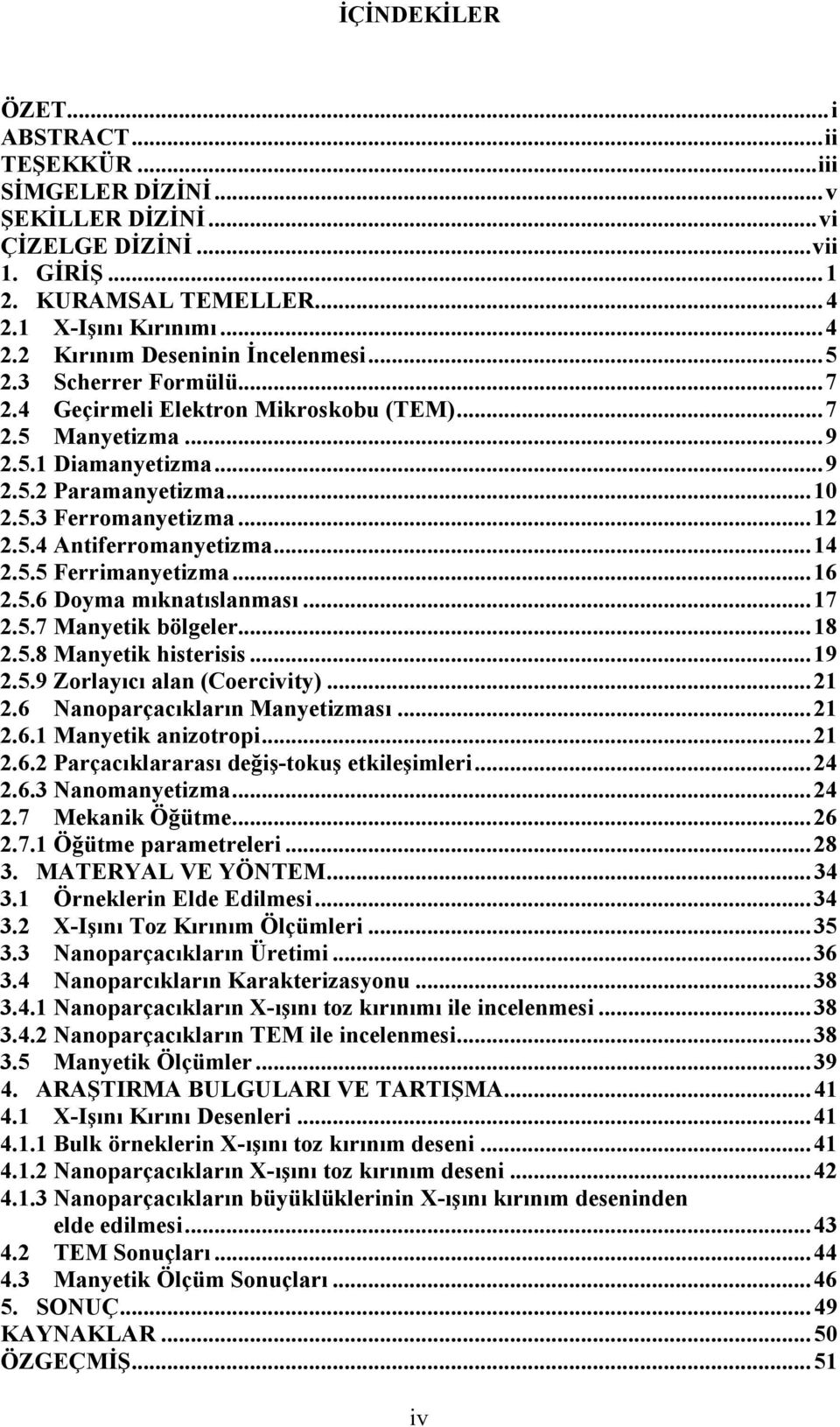 5.5 Ferrimanyetizma...16 2.5.6 Doyma mıknatıslanması...17 2.5.7 Manyetik bölgeler...18 2.5.8 Manyetik histerisis...19 2.5.9 Zorlayıcı alan (Coercivity)...21 2.6 Nanoparçacıkların Manyetizması...21 2.6.1 Manyetik anizotropi.