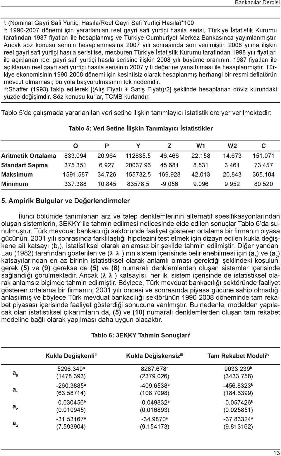 2008 yılına ilişkin reel gayri safi yurtiçi hasıla serisi ise, mecburen Türkiye İstatistik Kurumu tarafından 1998 yılı fiyatları ile açıklanan reel gayri safi yurtiçi hasıla serisine ilişkin 2008