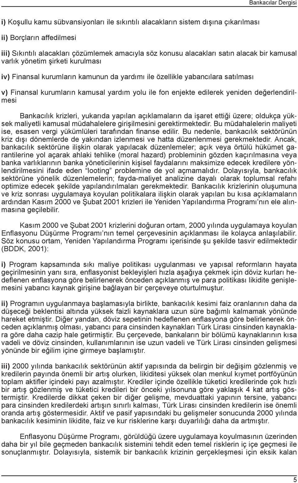 edilerek yeniden değerlendirilmesi Bankacılık krizleri, yukarıda yapılan açıklamaların da işaret ettiği üzere; oldukça yüksek maliyetli kamusal müdahalelere girişilmesini gerektirmektedir.