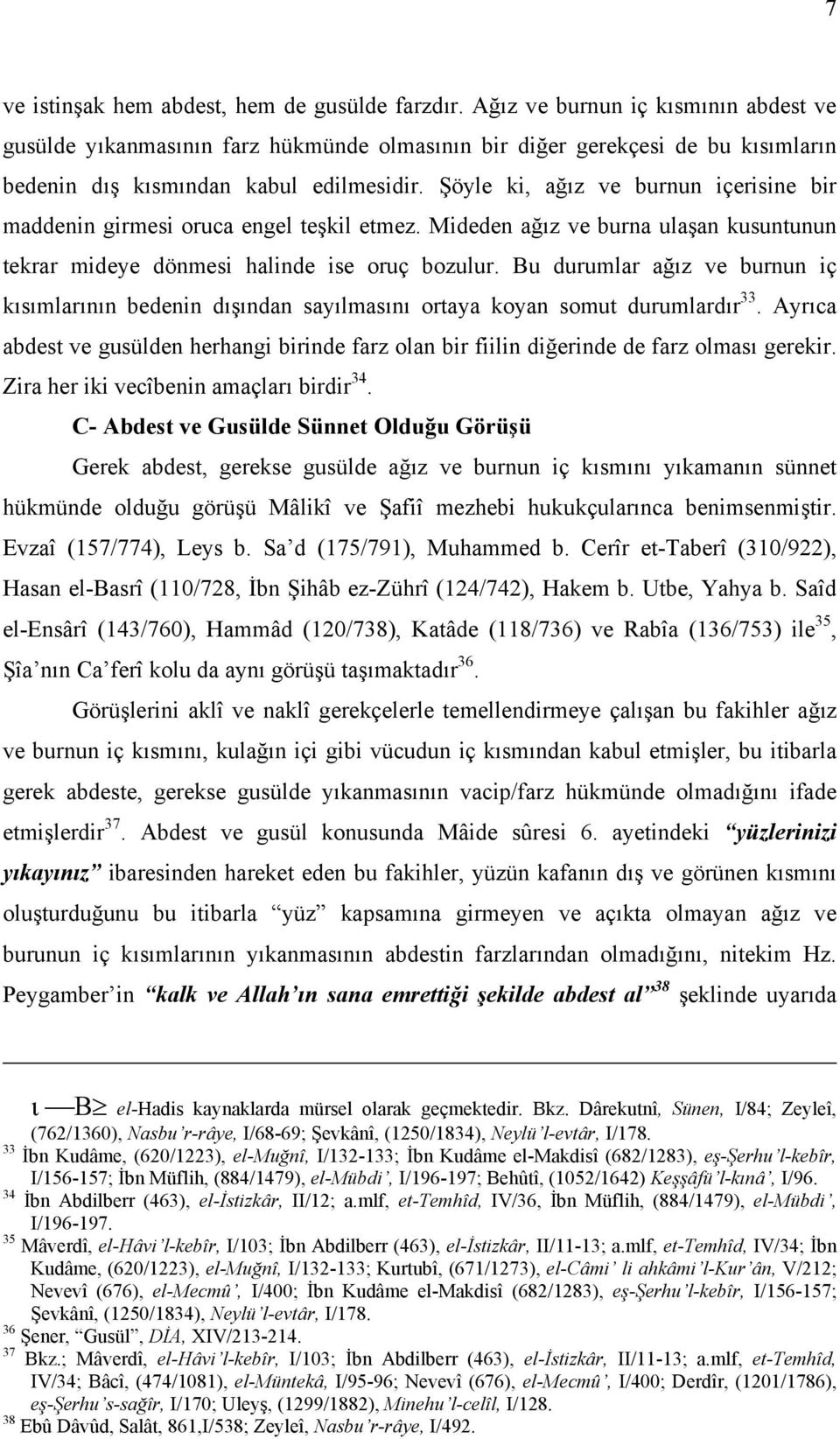 Şöyle ki, ağız ve burnun içerisine bir maddenin girmesi oruca engel teşkil etmez. Mideden ağız ve burna ulaşan kusuntunun tekrar mideye dönmesi halinde ise oruç bozulur.