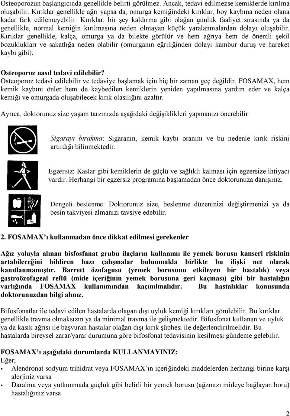 Kırıklar, bir şey kaldırma gibi olağan günlük faaliyet sırasında ya da genellikle, normal kemiğin kırılmasına neden olmayan küçük yaralanmalardan dolayı oluşabilir.