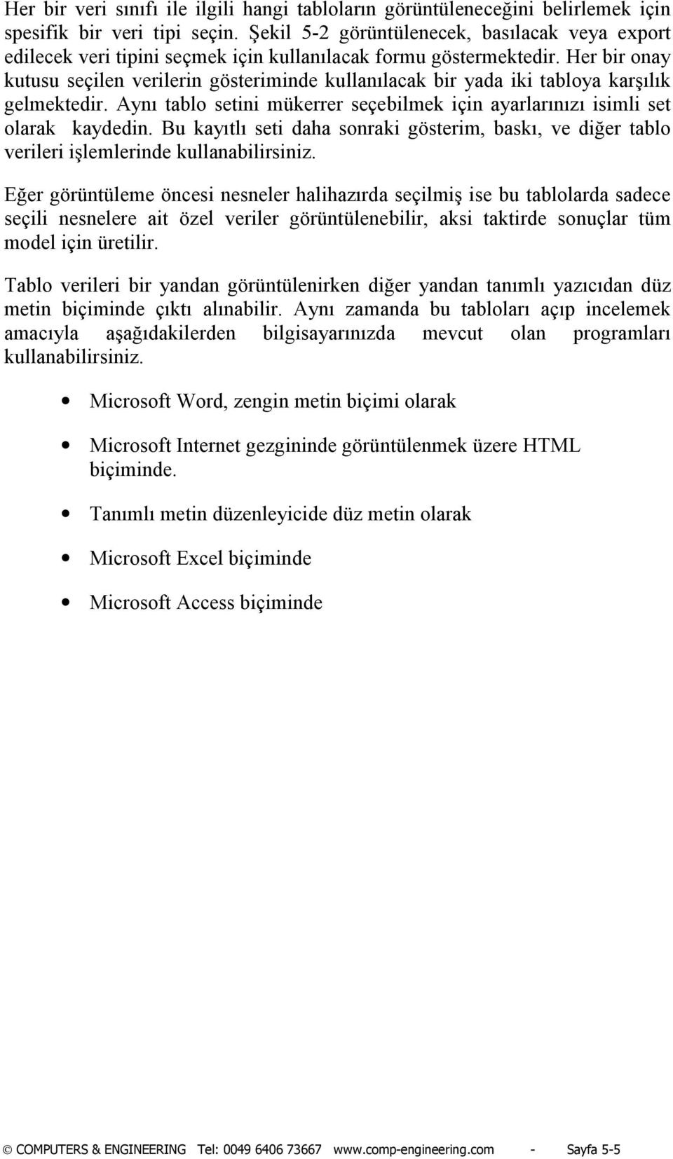 Her bir onay kutusu seçilen verilerin gösteriminde kullanõlacak bir yada iki tabloya karşõlõk gelmektedir. Aynõ tablo setini mükerrer seçebilmek için ayarlarõnõzõ isimli set olarak kaydedin.