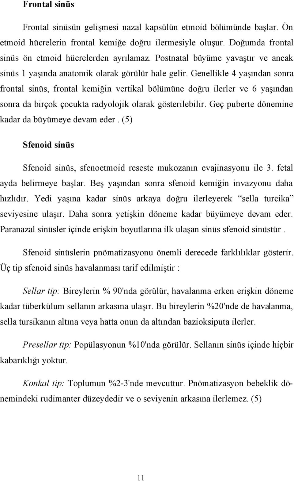 Genellikle 4 yaşından sonra frontal sinüs, frontal kemiğin vertikal bölümüne doğru ilerler ve 6 yaşından sonra da birçok çocukta radyolojik olarak gösterilebilir.