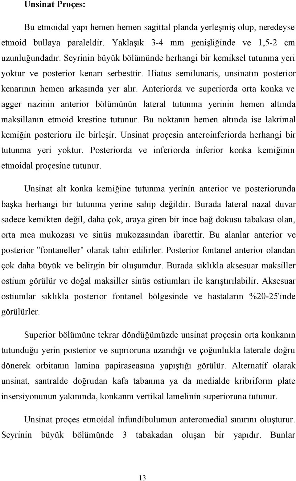 Anteriorda ve superiorda orta konka ve agger nazinin anterior bölümünün lateral tutunma yerinin hemen altında maksillanın etmoid krestine tutunur.