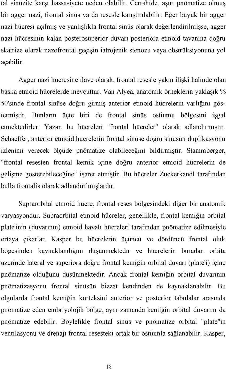 nazofrontal geçişin iatrojenik stenozu veya obstrüksiyonuna yol açabilir. Agger nazi hücresine ilave olarak, frontal resesle yakın ilişki halinde olan başka etmoid hücrelerde mevcuttur.