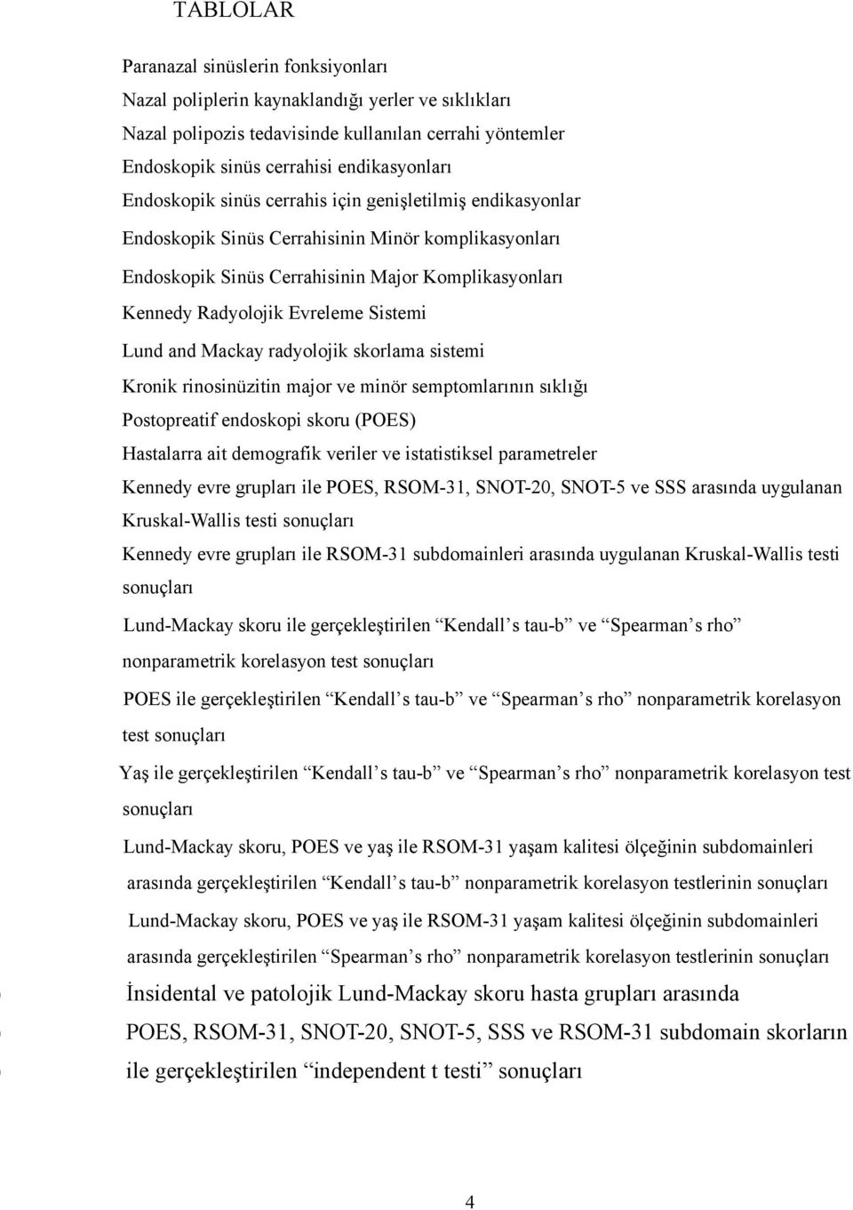 Sistemi Lund and Mackay radyolojik skorlama sistemi Kronik rinosinüzitin major ve minör semptomlarının sıklığı Postopreatif endoskopi skoru (POES) Hastalarra ait demografik veriler ve istatistiksel