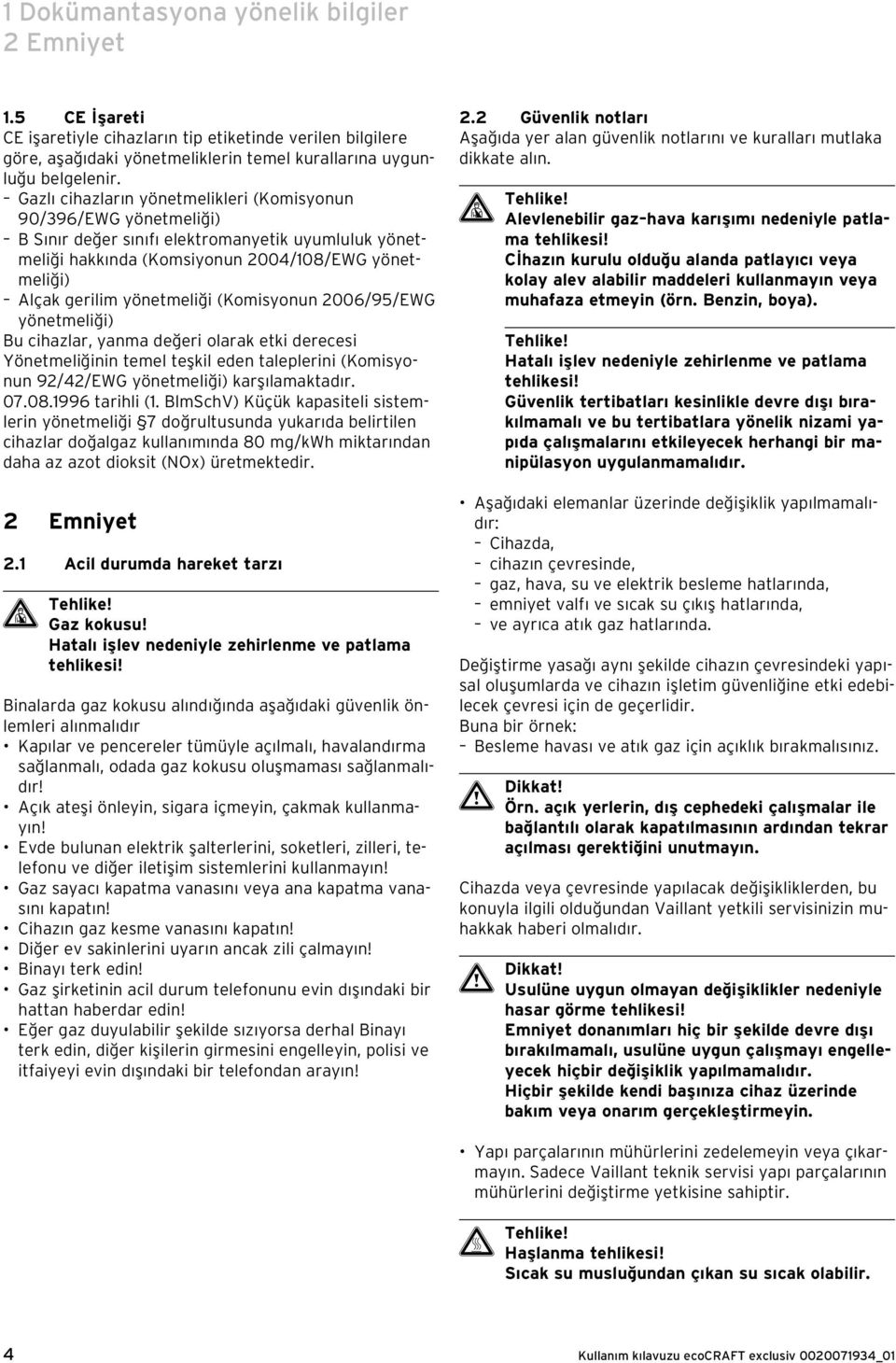 (Komisyonun 006/95/EWG yönetmeliği) Bu cihazlar, yanma değeri olarak etki derecesi Yönetmeliğinin temel teşkil eden taleplerini (Komisyonun 9/4/EWG yönetmeliği) karşılamaktadır. 07.08.996 tarihli (.