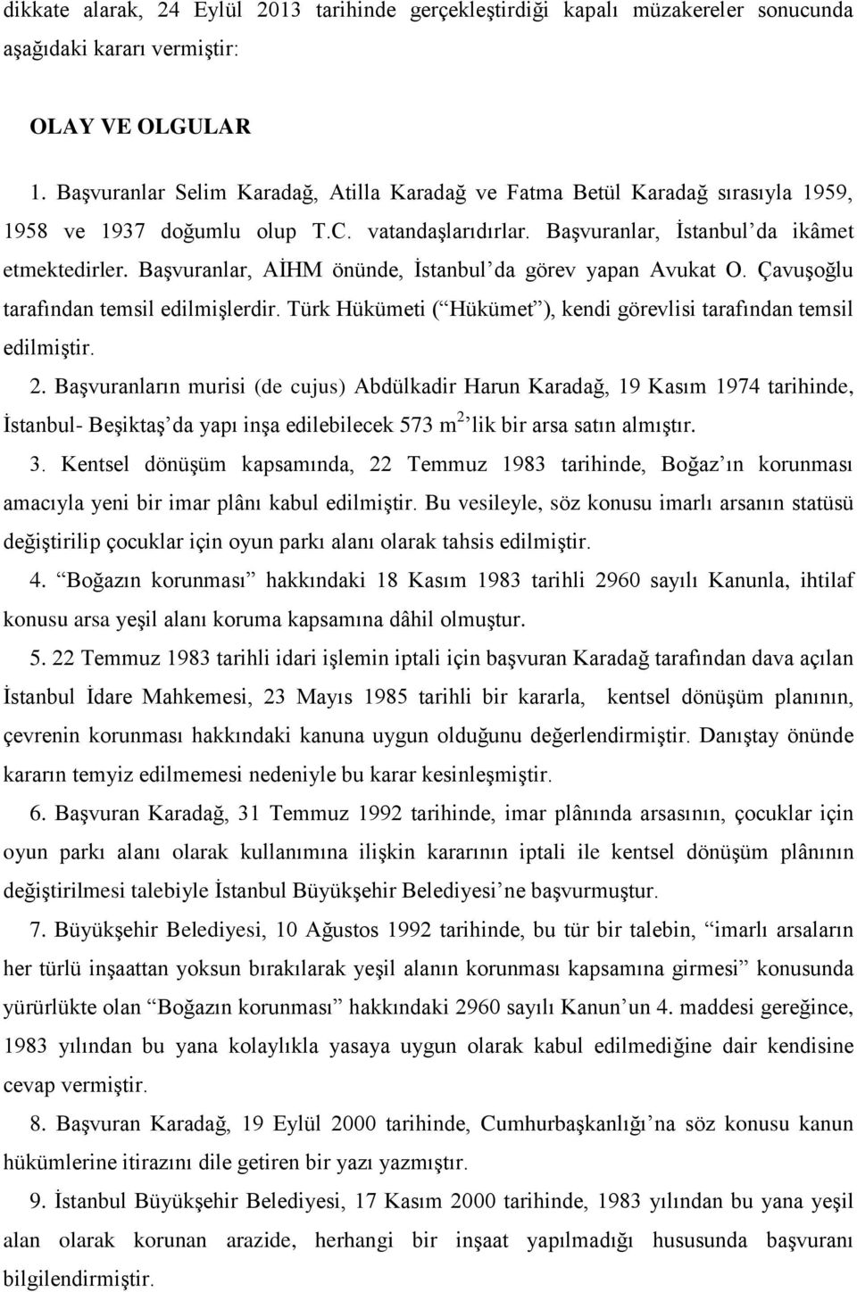 Başvuranlar, AİHM önünde, İstanbul da görev yapan Avukat O. Çavuşoğlu tarafından temsil edilmişlerdir. Türk Hükümeti ( Hükümet ), kendi görevlisi tarafından temsil edilmiştir. 2.