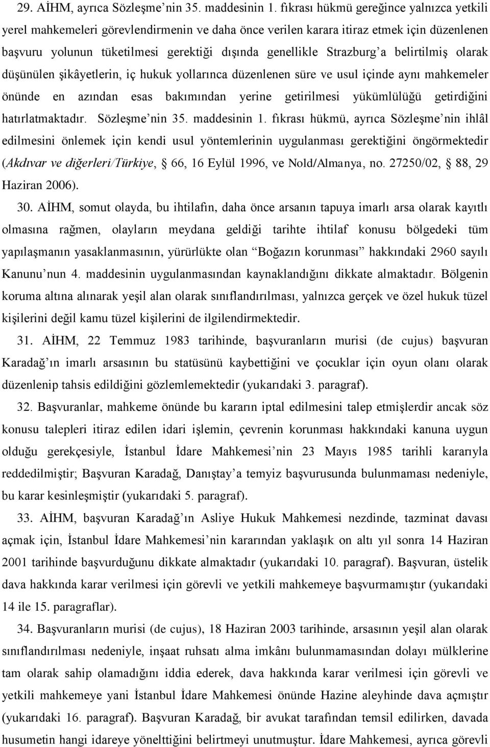 a belirtilmiş olarak düşünülen şikâyetlerin, iç hukuk yollarınca düzenlenen süre ve usul içinde aynı mahkemeler önünde en azından esas bakımından yerine getirilmesi yükümlülüğü getirdiğini