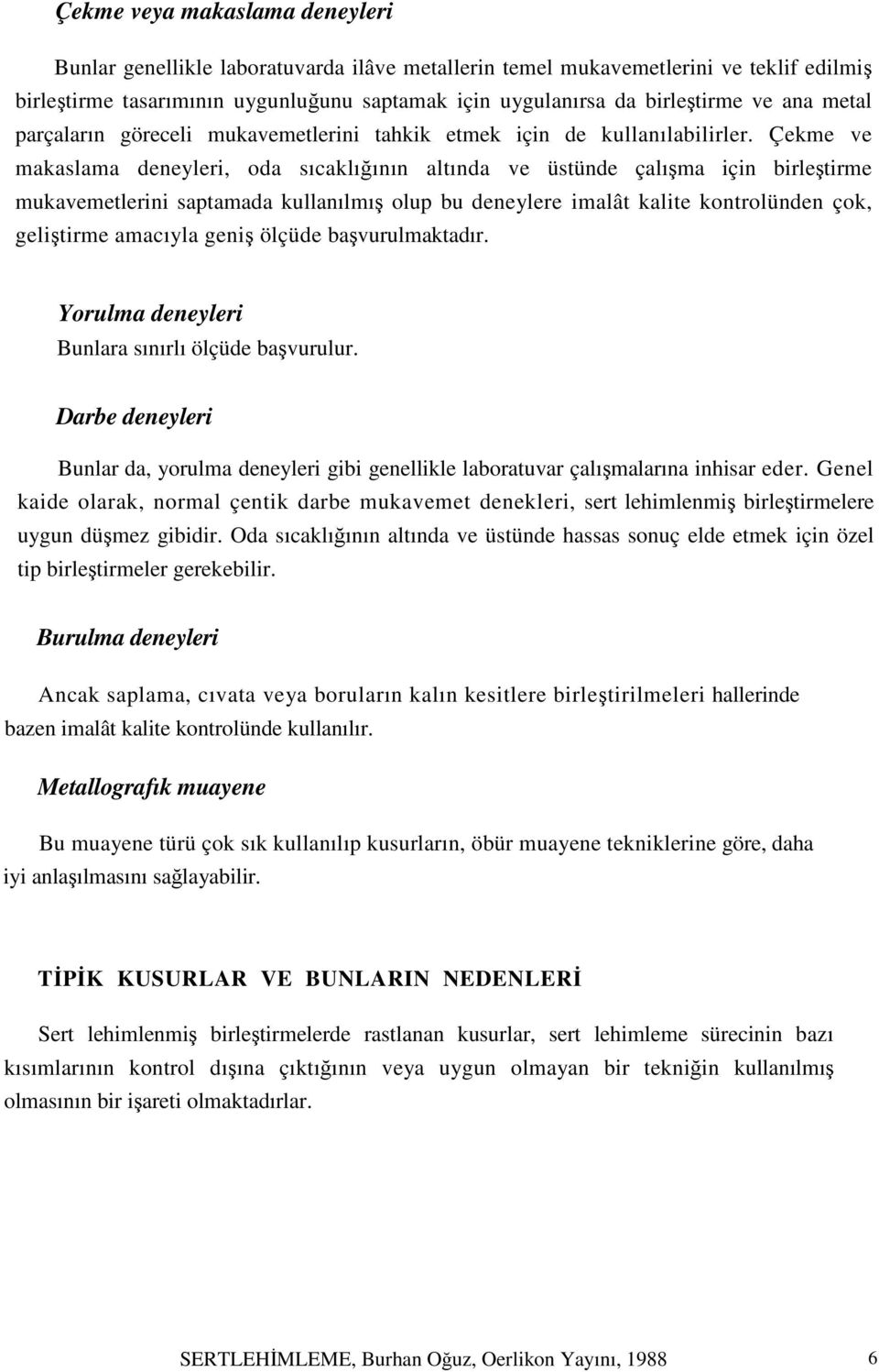 Çekme ve makaslama deneyleri, oda sıcaklığının altında ve üstünde çalışma için birleştirme mukavemetlerini saptamada kullanılmış olup bu deneylere imalât kalite kontrolünden çok, geliştirme amacıyla