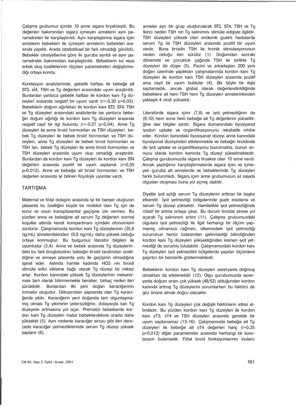 Bebekler cinsiyetlerine göre iki guruba ayrıldı ve aynı parametreler bakımından karşılaştırıldı. Bebeklerin kız veya erkek oluş özelliklerinin ölçülen parametreleri değiştirmediği ortaya kondu.