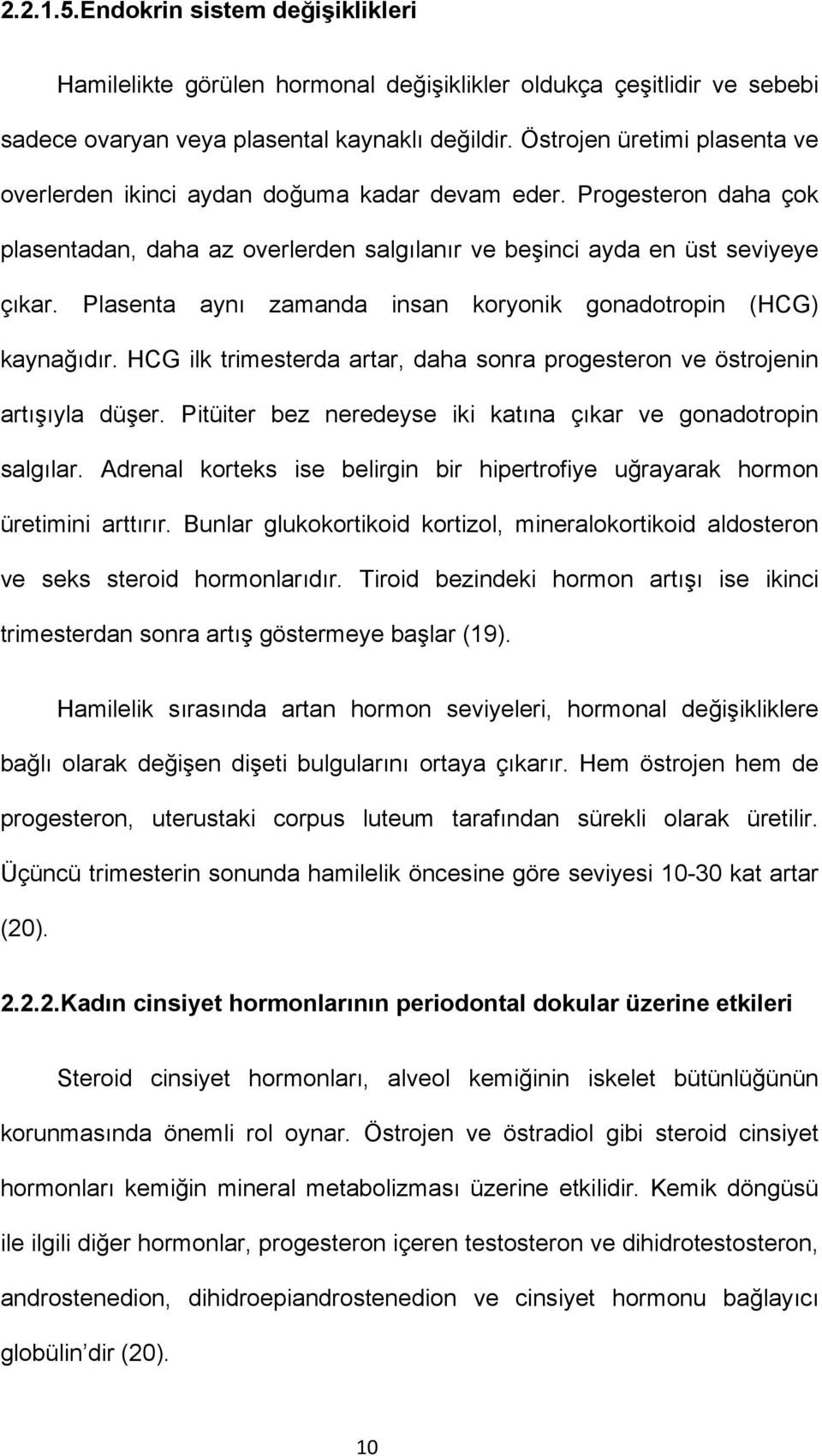 Plasenta aynı zamanda insan koryonik gonadotropin (HCG) kaynağıdır. HCG ilk trimesterda artar, daha sonra progesteron ve östrojenin artışıyla düşer.