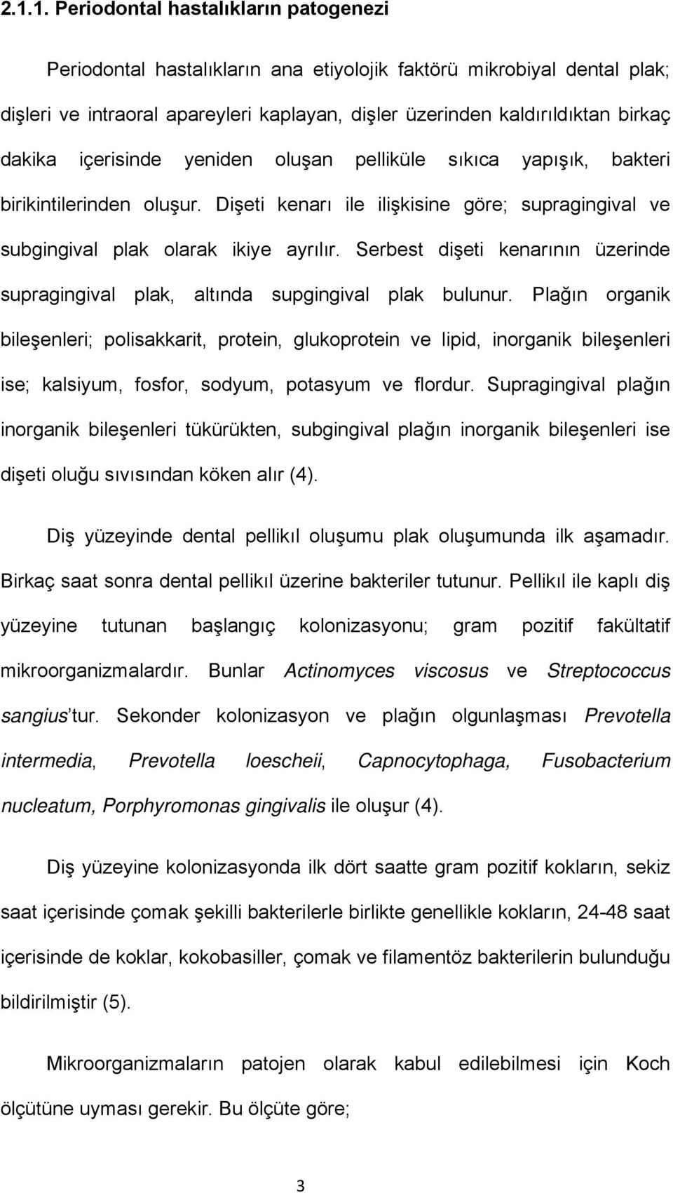 Serbest dişeti kenarının üzerinde supragingival plak, altında supgingival plak bulunur.