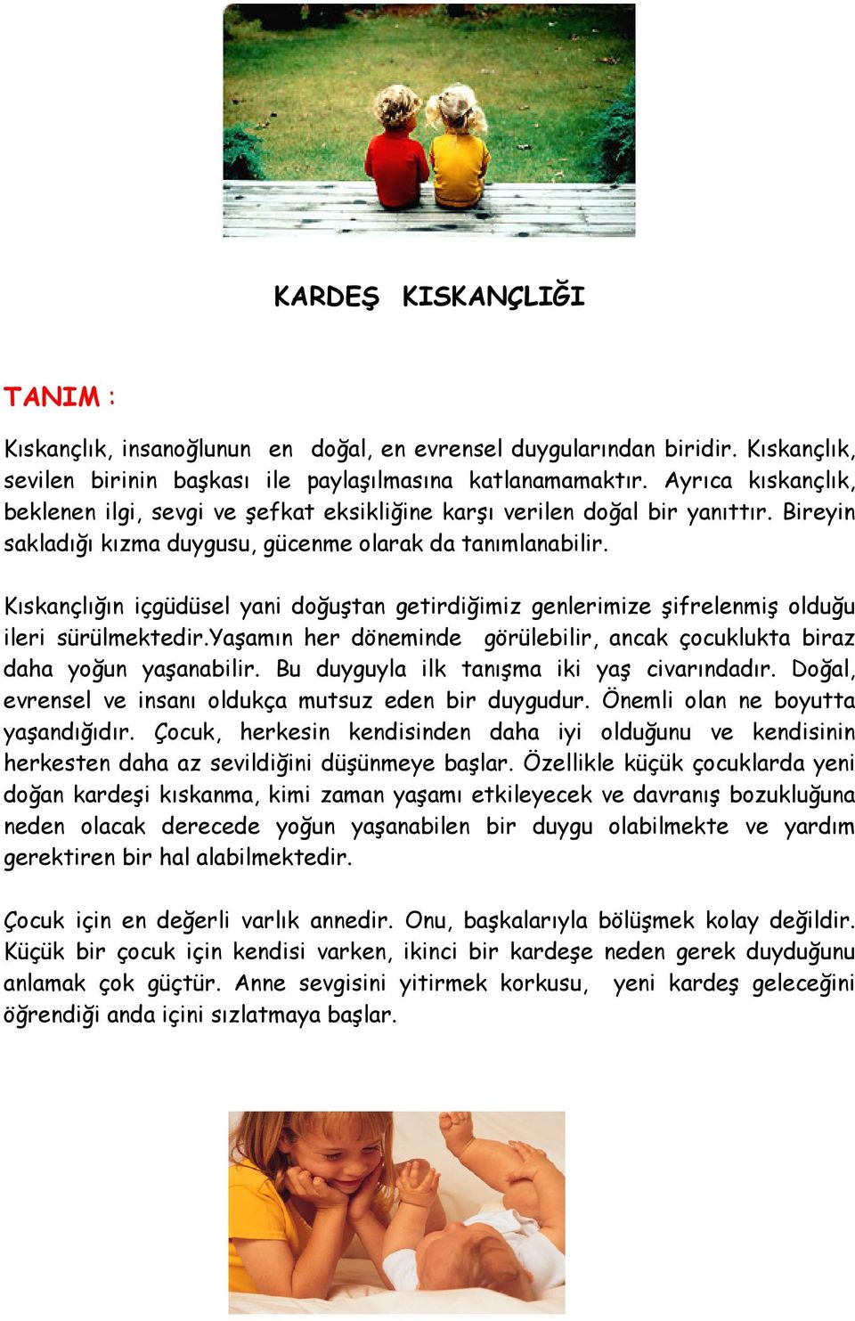 Kıskançlığın içgüdüsel yani doğuştan getirdiğimiz genlerimize şifrelenmiş olduğu ileri sürülmektedir.yaşamın her döneminde görülebilir, ancak çocuklukta biraz daha yoğun yaşanabilir.