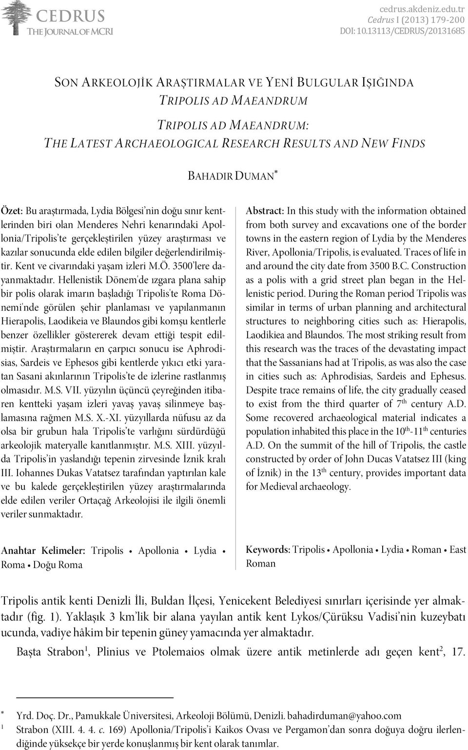 Bu araştırmada, Lydia Bölgesi nin doğu sınır kentlerinden biri olan Menderes Nehri kenarındaki Apollonia/Tripolis te gerçekleştirilen yüzey araştırması ve kazılar sonucunda elde edilen bilgiler