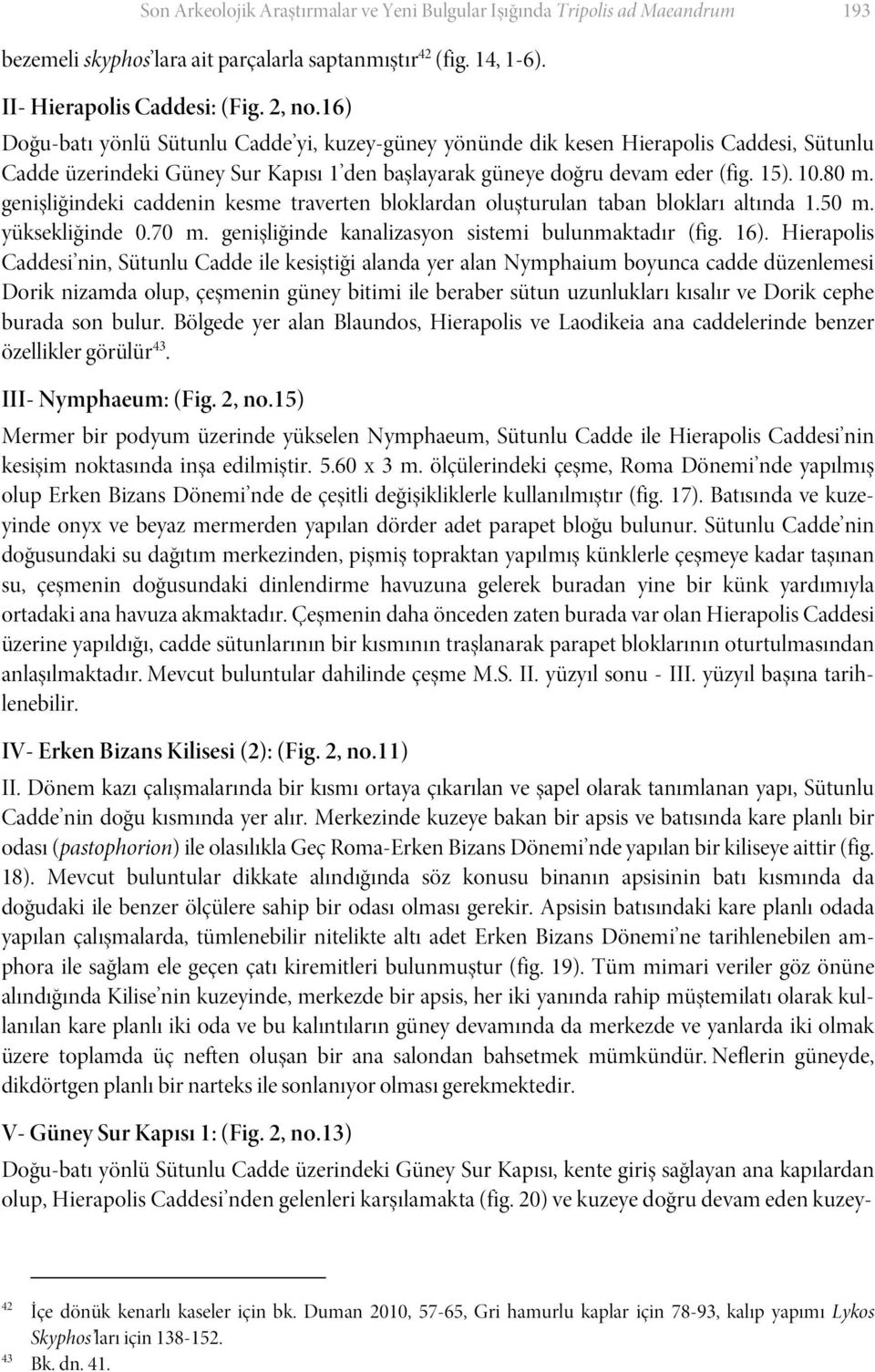 genişliğindeki caddenin kesme traverten bloklardan oluşturulan taban blokları altında 1.50 m. yüksekliğinde 0.70 m. genişliğinde kanalizasyon sistemi bulunmaktadır (fig. 16).