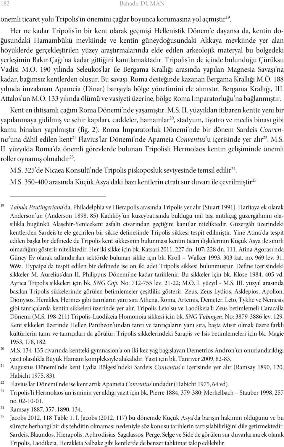 gerçekleştirilen yüzey araştırmalarında elde edilen arkeolojik materyal bu bölgedeki yerleşimin Bakır Çağı na kadar gittiğini kanıtlamaktadır. Tripolis in de içinde bulunduğu Çürüksu Vadisi M.Ö.