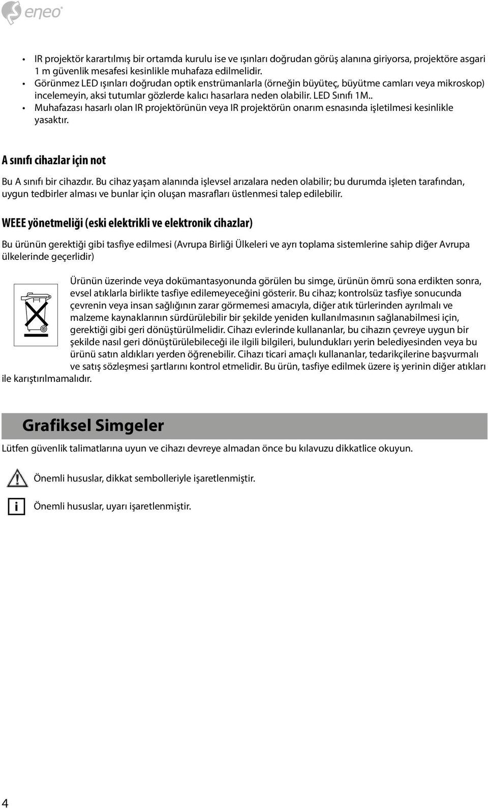 . Muhafazası hasarlı olan IR projektörünün veya IR projektörün onarım esnasında işletilmesi kesinlikle yasaktır. A sınıfı cihazlar için not Bu A sınıfı bir cihazdır.