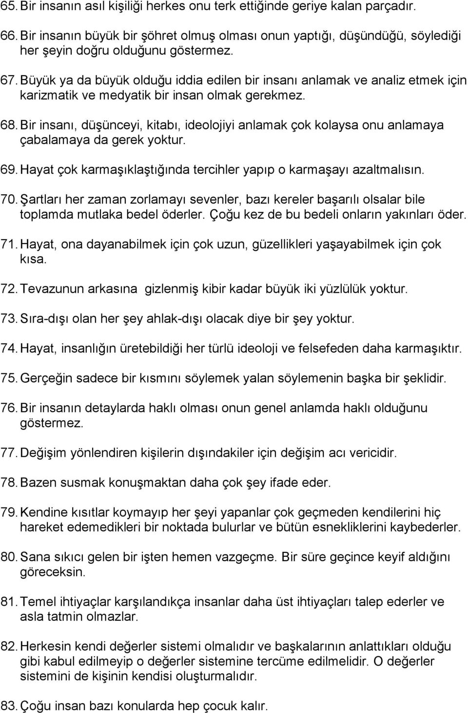 Bir insanı, düşünceyi, kitabı, ideolojiyi anlamak çok kolaysa onu anlamaya çabalamaya da gerek yoktur. 69. Hayat çok karmaşıklaştığında tercihler yapıp o karmaşayı azaltmalısın. 70.