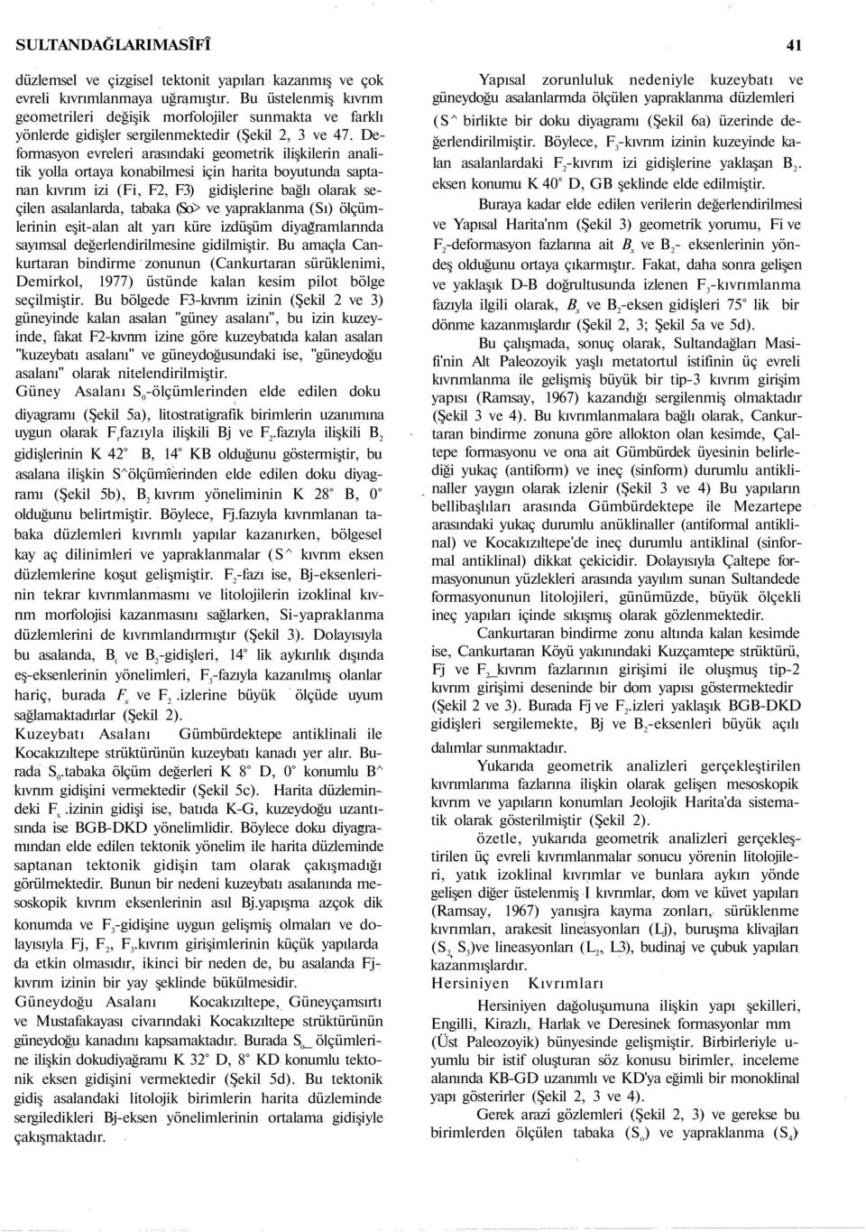 Deformasyon evreleri arasındaki geometrik ilişkilerin analitik yolla ortaya konabilmesi için harita boyutunda saptanan kıvrım izi (Fi, F2, F3) gidişlerine bağlı olarak seçilen asalanlarda, tabaka