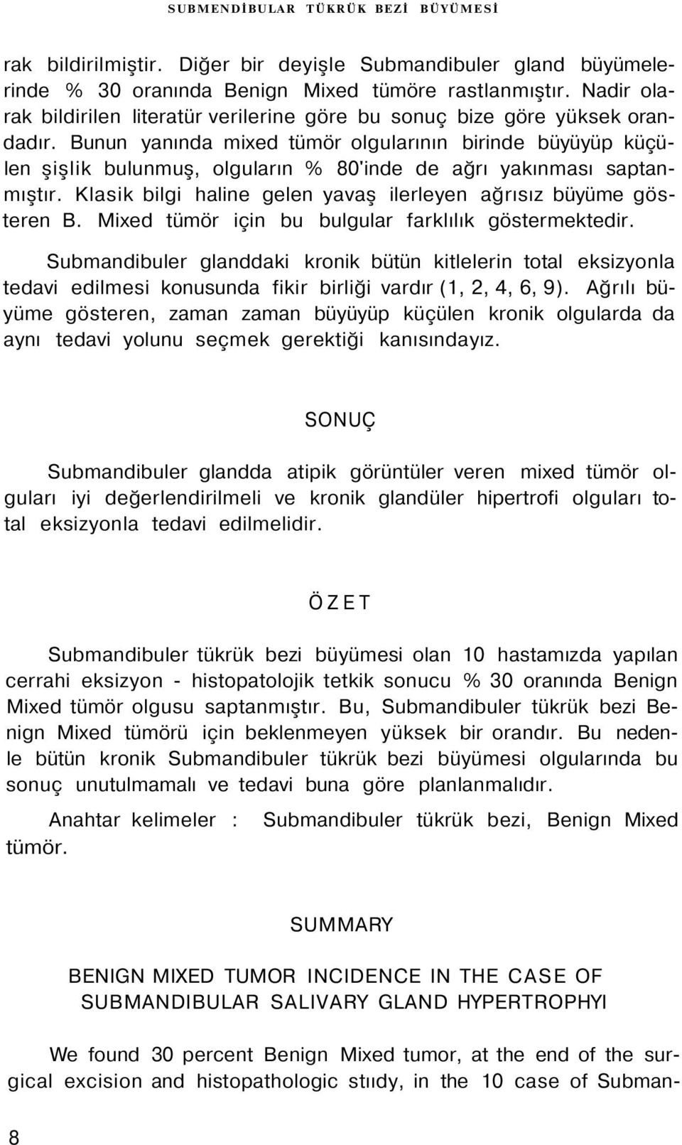 Bunun yanında mixed tümör olgularının birinde büyüyüp küçülen şişlik bulunmuş, olguların % 80'inde de ağrı yakınması saptanmıştır. Klasik bilgi haline gelen yavaş ilerleyen ağrısız büyüme gösteren B.