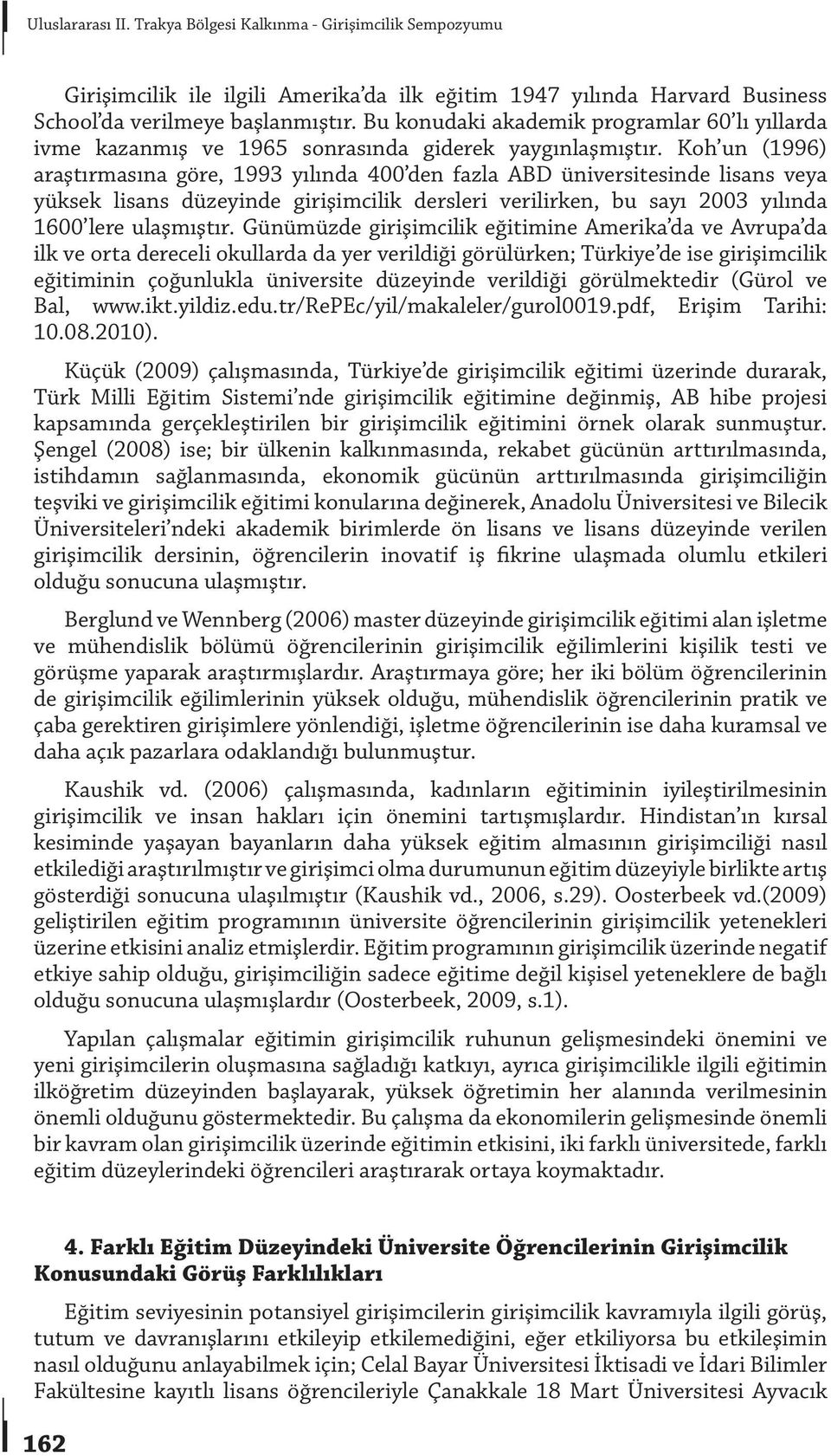 Koh un (1996) araştırmasına göre, 1993 yılında 400 den fazla ABD üniversitesinde lisans veya yüksek lisans düzeyinde girişimcilik dersleri verilirken, bu sayı 2003 yılında 1600 lere ulaşmıştır.