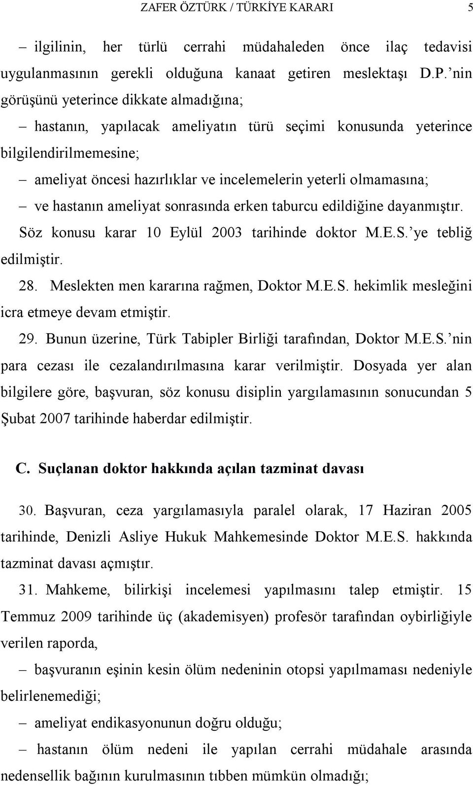 hastanın ameliyat sonrasında erken taburcu edildiğine dayanmıştır. Söz konusu karar 10 Eylül 2003 tarihinde doktor M.E.S. ye tebliğ edilmiştir. 28. Meslekten men kararına rağmen, Doktor M.E.S. hekimlik mesleğini icra etmeye devam etmiştir.