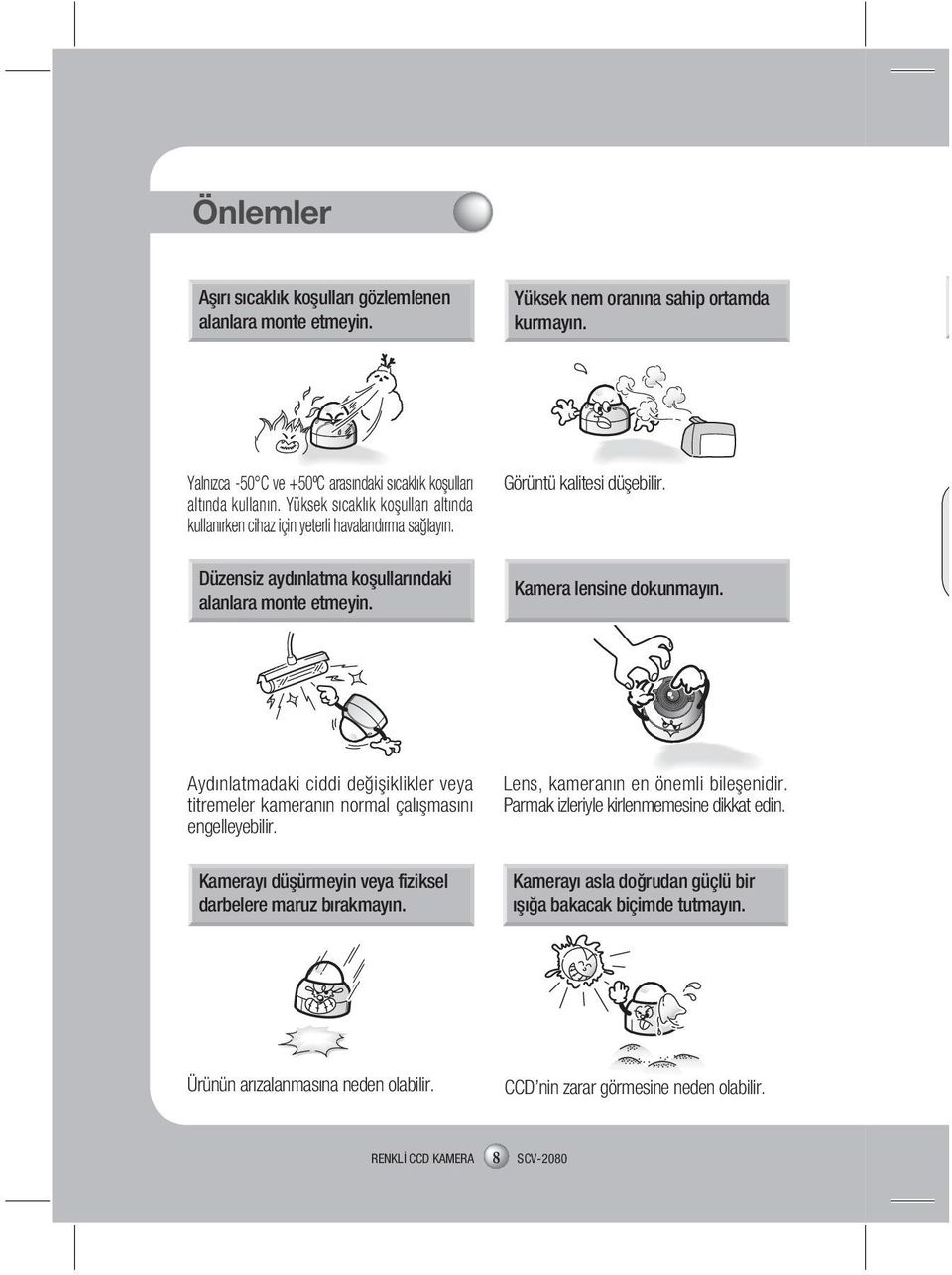 Kamera lensine dokunmayın. Aydınlatmadaki ciddi değişiklikler veya titremeler kameranın normal çalışmasını engelleyebilir. Kamerayı düşürmeyin veya fiziksel darbelere maruz bırakmayın.