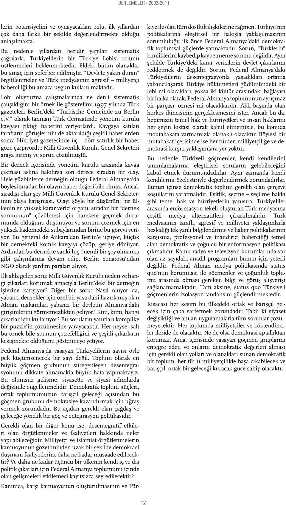 Devlete yakın duran örgütlenmeler ve Türk medyasının agresif milliyetçi haberciliği bu amaca uygun kullanılmaktadır.