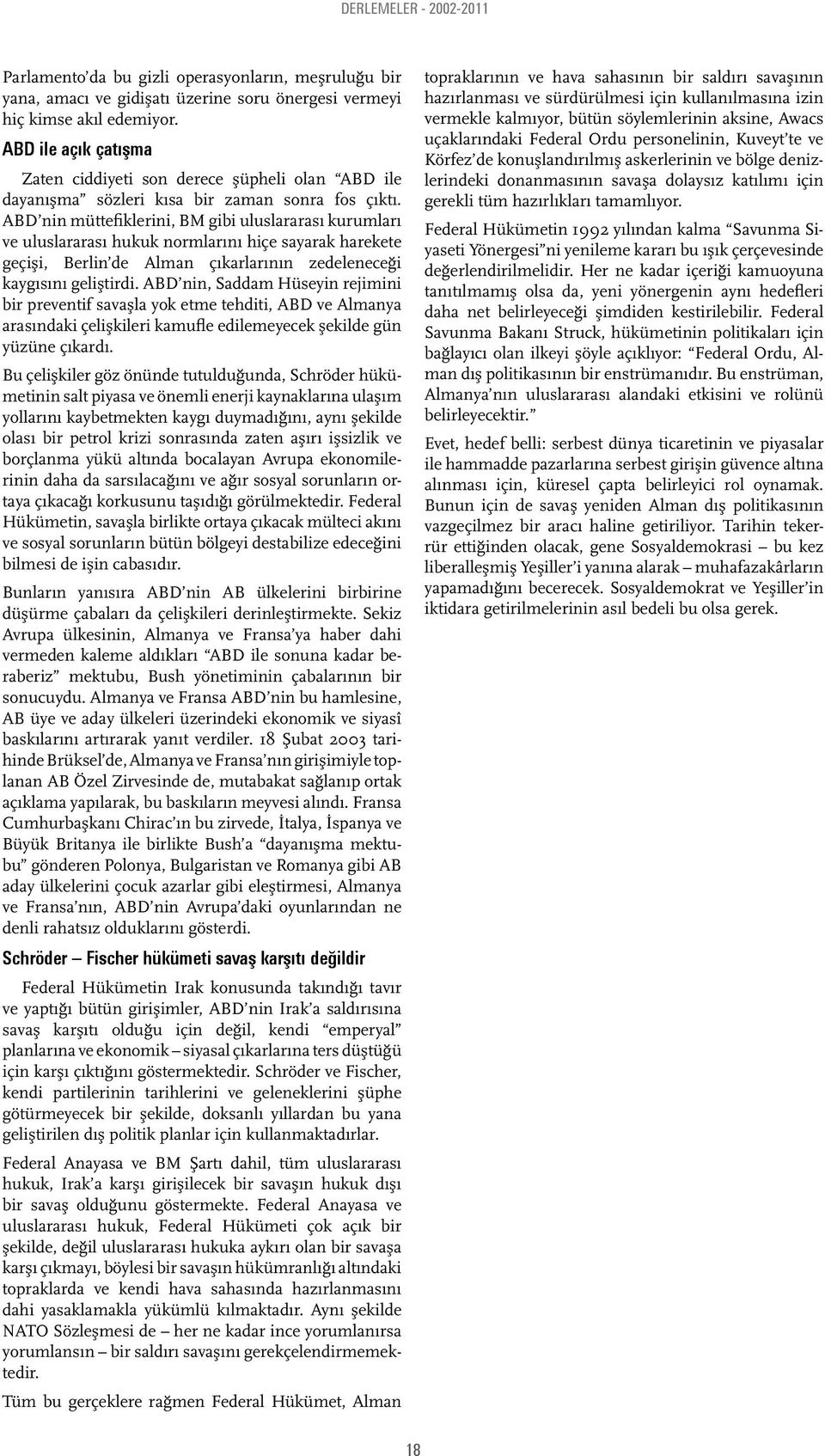 ABD nin müttefiklerini, BM gibi uluslararası kurumları ve uluslararası hukuk normlarını hiçe sayarak harekete geçişi, Berlin de Alman çıkarlarının zedeleneceği kaygısını geliştirdi.