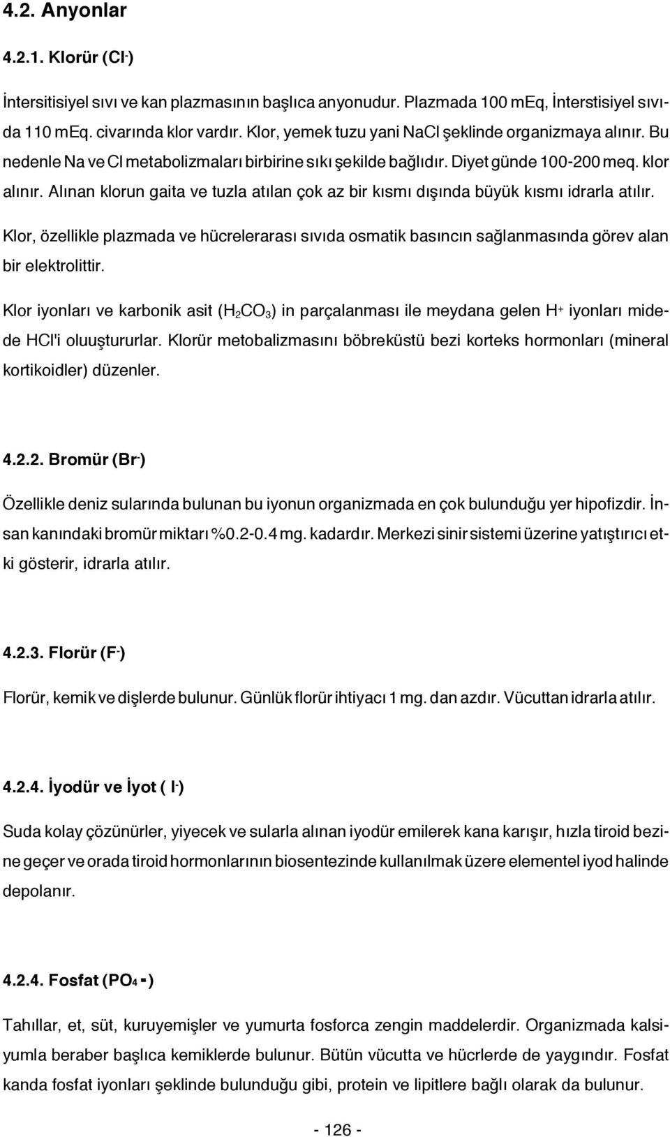 Alınan klorun gaita ve tuzla atılan çok az bir kısmı dışında büyük kısmı idrarla atılır. Klor, özellikle plazmada ve hücrelerarası sıvıda osmatik basıncın sağlanmasında görev alan bir elektrolittir.