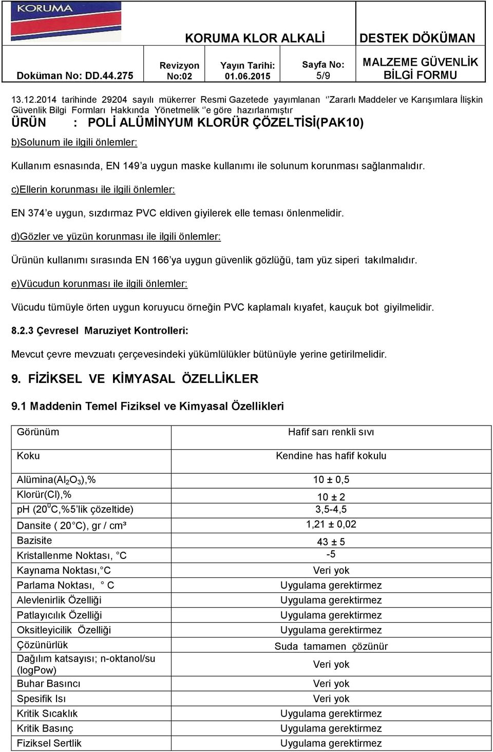 d)gözler ve yüzün korunması ile ilgili önlemler: Ürünün kullanımı sırasında EN 166 ya uygun güvenlik gözlüğü, tam yüz siperi takılmalıdır.