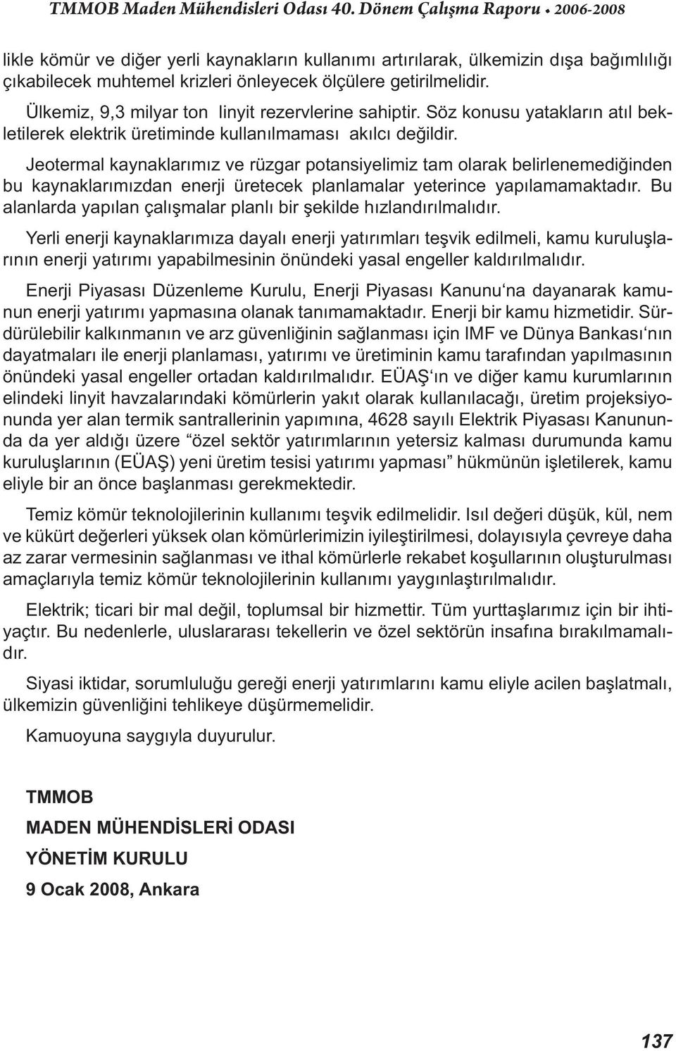 Jeotermal kaynaklarımız ve rüzgar potansiyelimiz tam olarak belirlenemediğinden bu kaynaklarımızdan enerji üretecek planlamalar yeterince yapılamamaktadır.