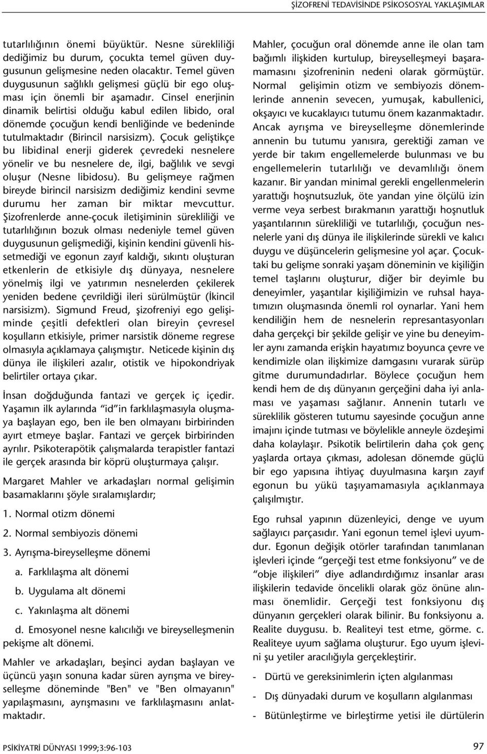 Cinsel enerjinin dinamik belirtisi olduðu kabul edilen libido, oral dönemde çocuðun kendi benliðinde ve bedeninde tutulmaktadýr (Birincil narsisizm).