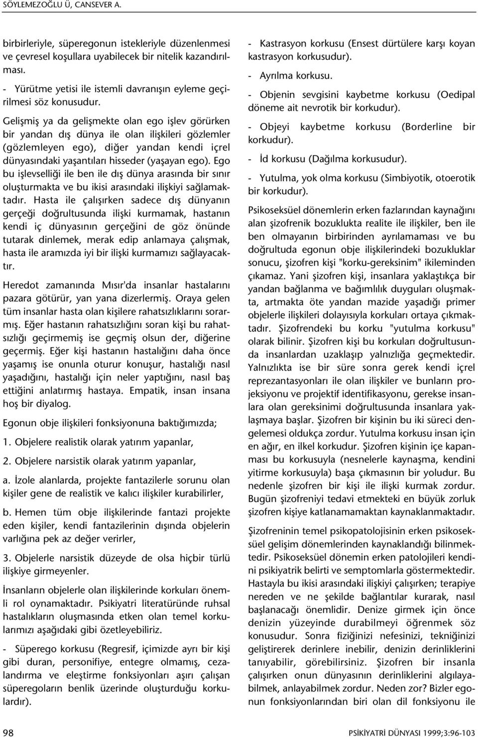 Geliþmiþ ya da geliþmekte olan ego iþlev görürken bir yandan dýþ dünya ile olan iliþkileri gözlemler (gözlemleyen ego), diðer yandan kendi içrel dünyasýndaki yaþantýlarý hisseder (yaþayan ego).