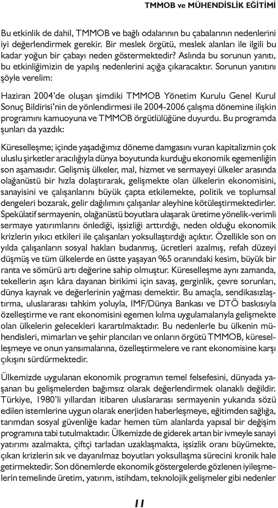 Sorunun yanıtını şöyle verelim: Haziran 2004 de oluşan şimdiki TMMOB Yönetim Kurulu Genel Kurul Sonuç Bildirisi nin de yönlendirmesi ile 2004-2006 çalışma dönemine ilişkin programını kamuoyuna ve