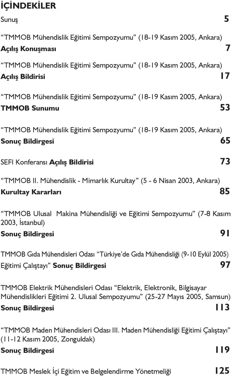 II. Mühendislik - Mimarlık Kurultay (5-6 Nisan 2003, Ankara) Kurultay Kararları 85 TMMOB Ulusal Makina Mühendisliği ve Eğitimi Sempozyumu (7-8 Kasım 2003, İstanbul) Sonuç Bildirgesi 91 TMMOB Gıda