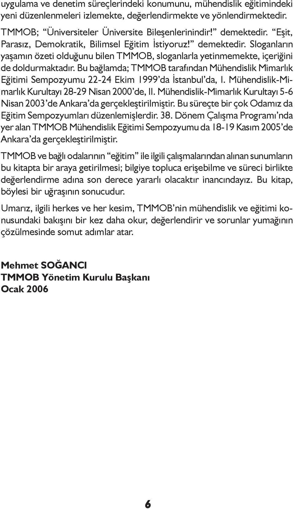 Bu bağlamda; TMMOB tarafından Mühendislik Mimarlık Eğitimi Sempozyumu 22-24 Ekim 1999 da İstanbul da, I. Mühendislik-Mimarlık Kurultayı 28-29 Nisan 2000 de, II.