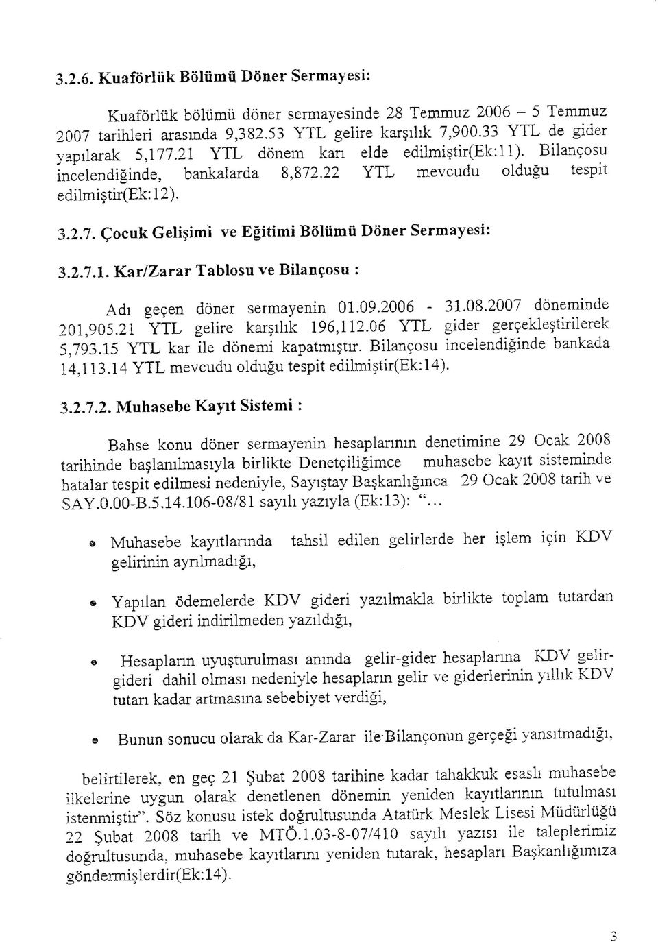 09.2006-31.08.2007 döneminde 201,905.21 YTL gelire karşılık 196,112.06 YTL gider gerçekleştirilerek 5,793.15 YTL kar ile dönemi kapatmıştır. Bilançosu incelendiğinde bankada 14,113.