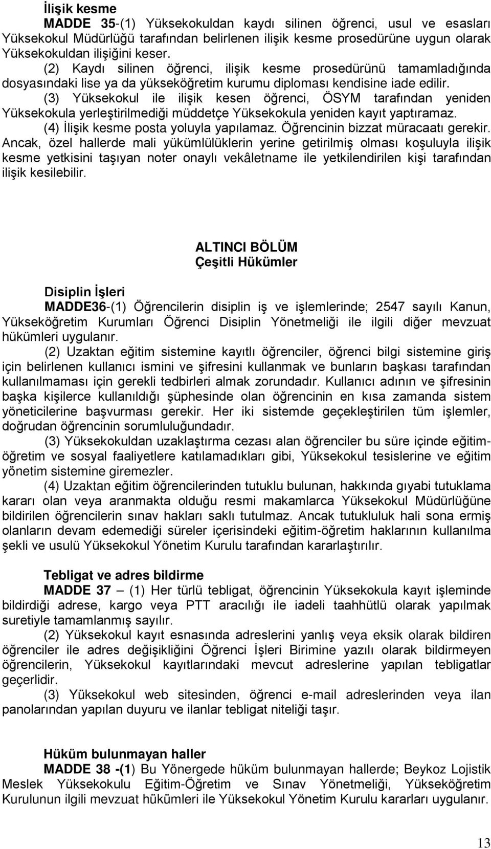 (3) Yüksekokul ile ilişik kesen öğrenci, ÖSYM tarafından yeniden Yüksekokula yerleştirilmediği müddetçe Yüksekokula yeniden kayıt yaptıramaz. (4) İlişik kesme posta yoluyla yapılamaz.