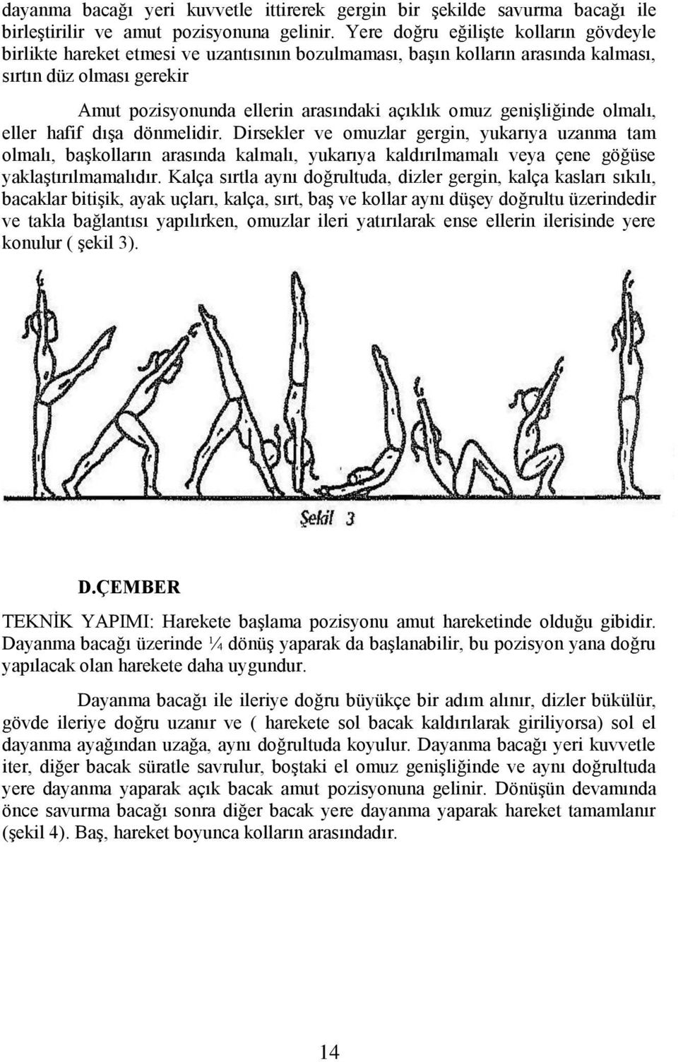 genişliğinde olmalı, eller hafif dışa dönmelidir. Dirsekler ve omuzlar gergin, yukarıya uzanma tam olmalı, başkolların arasında kalmalı, yukarıya kaldırılmamalı veya çene göğüse yaklaştırılmamalıdır.