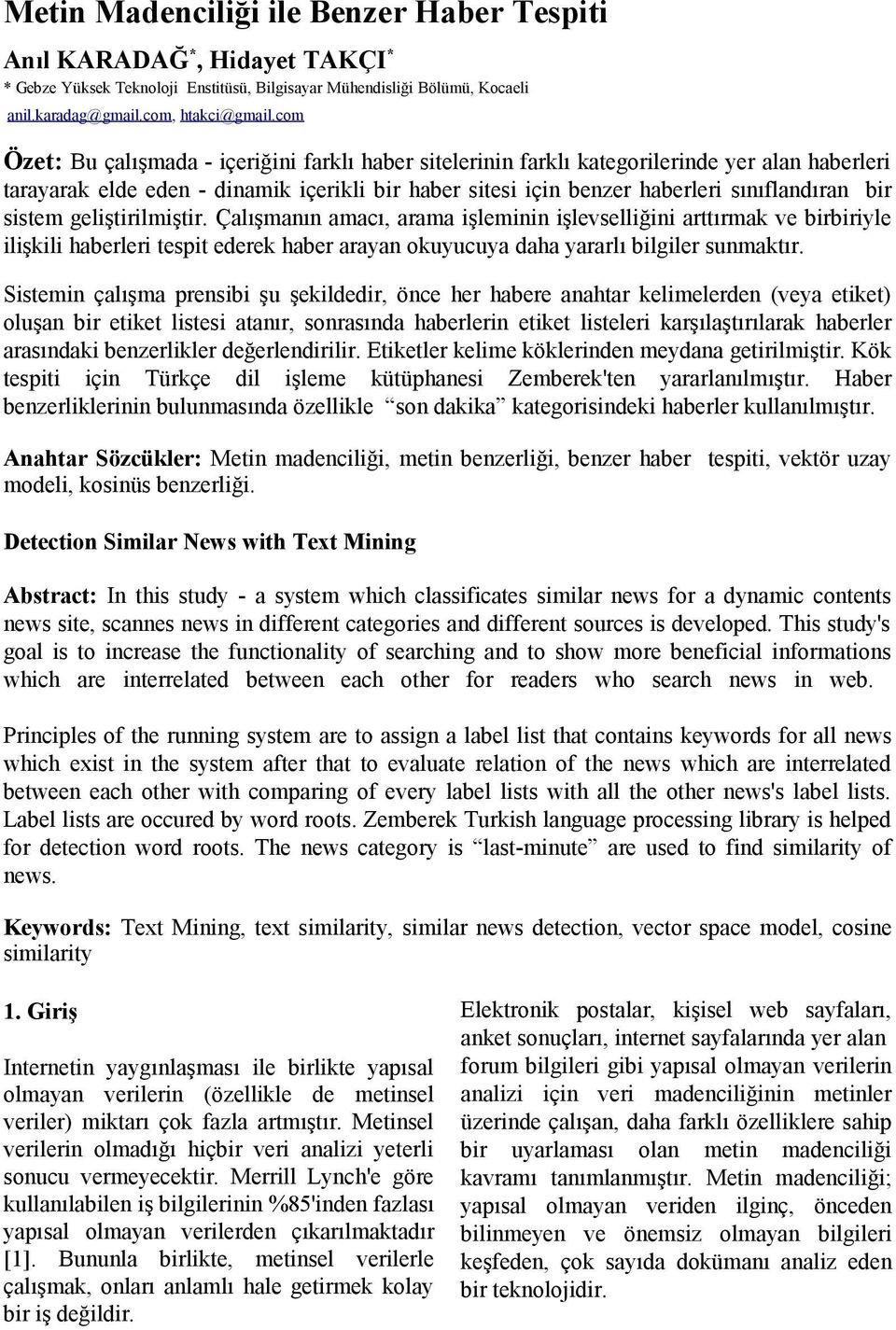 sistem geliştirilmiştir. Çalışmanın amacı, arama işleminin işlevselliğini arttırmak ve birbiriyle ilişkili haberleri tespit ederek haber arayan okuyucuya daha yararlı bilgiler sunmaktır.