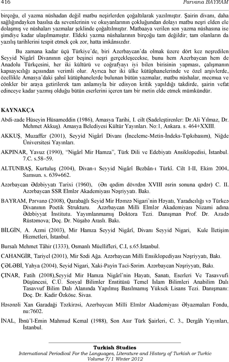 Matbaaya verilen son yazma nüshasına ise şimdiye kadar ulaşılmamıştır. Eldeki yazma nüshalarının birçoğu tam değildir; tam olanların da yazılış tarihlerini tespit etmek çok zor, hatta imkânsızdır.