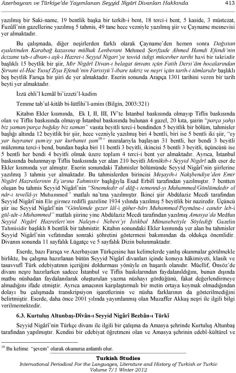 Bu çalışmada, diğer neşirlerden farklı olarak Çayname den hemen sonra Dağıstan eyaletinden Karabağ kazasına mülhak Lenberani Mehmed Şerifzade Ahmed Hamdi Efendi nin âcizane tab-ı dîvan-ı aşk-ı