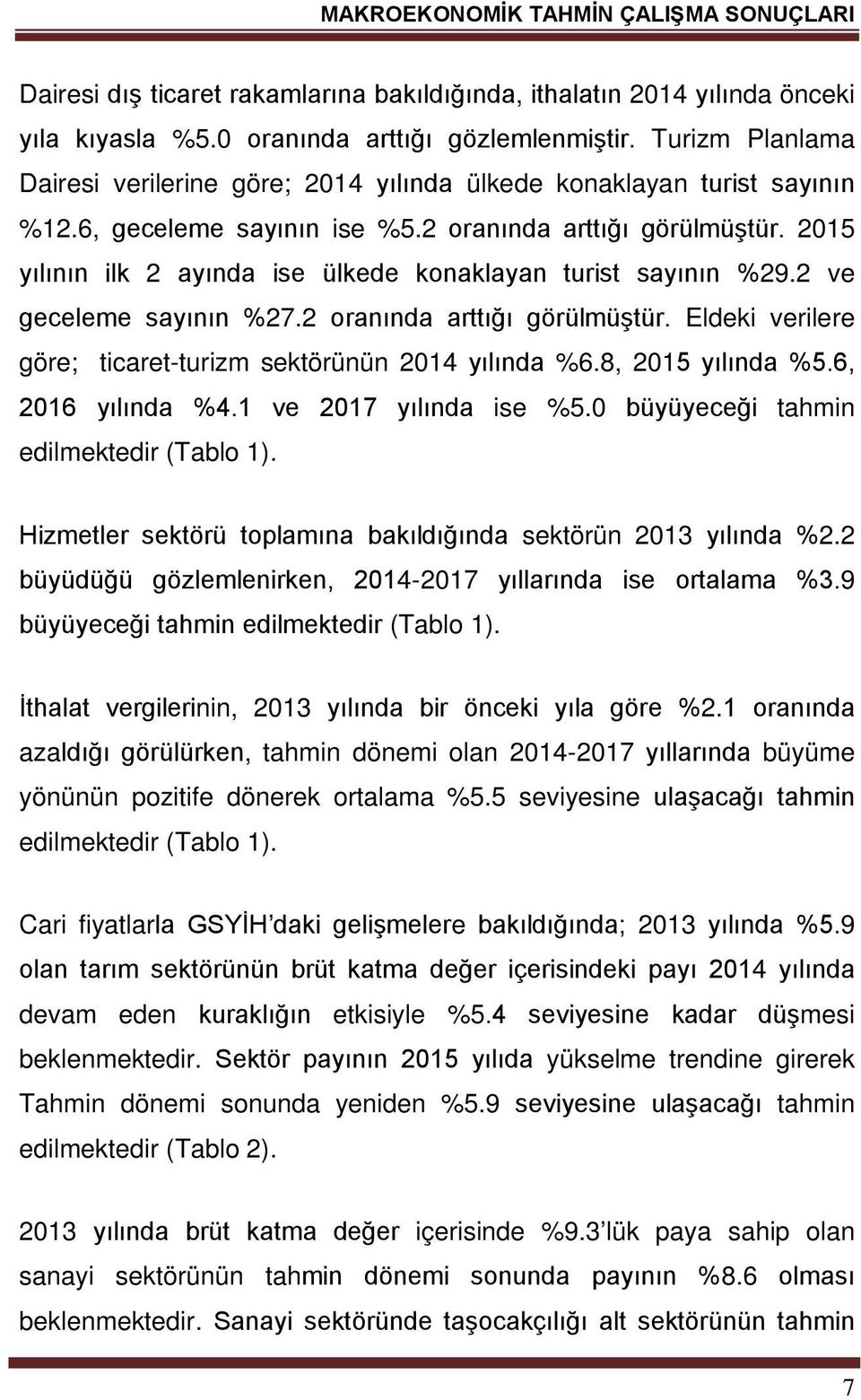 2015 yılının ilk 2 ayında ise ülkede konaklayan turist sayının %29.2 ve geceleme sayının %27.2 oranında arttığı görülmüştür. Eldeki verilere göre; ticaret-turizm sektörünün 2014 yılında %6.