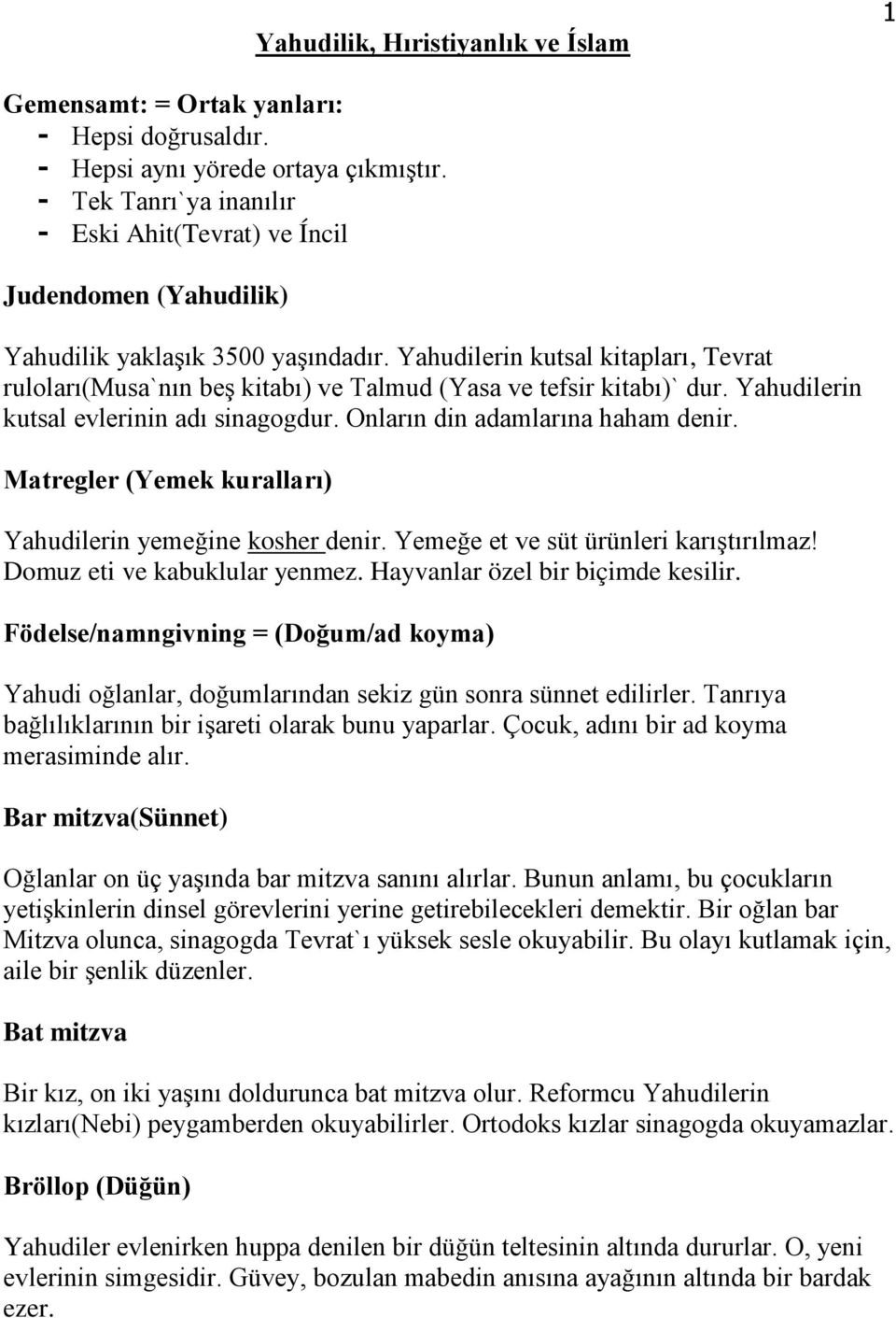 Yahudilerin kutsal kitapları, Tevrat ruloları(musa`nın beş kitabı) ve Talmud (Yasa ve tefsir kitabı)` dur. Yahudilerin kutsal evlerinin adı sinagogdur. Onların din adamlarına haham denir.