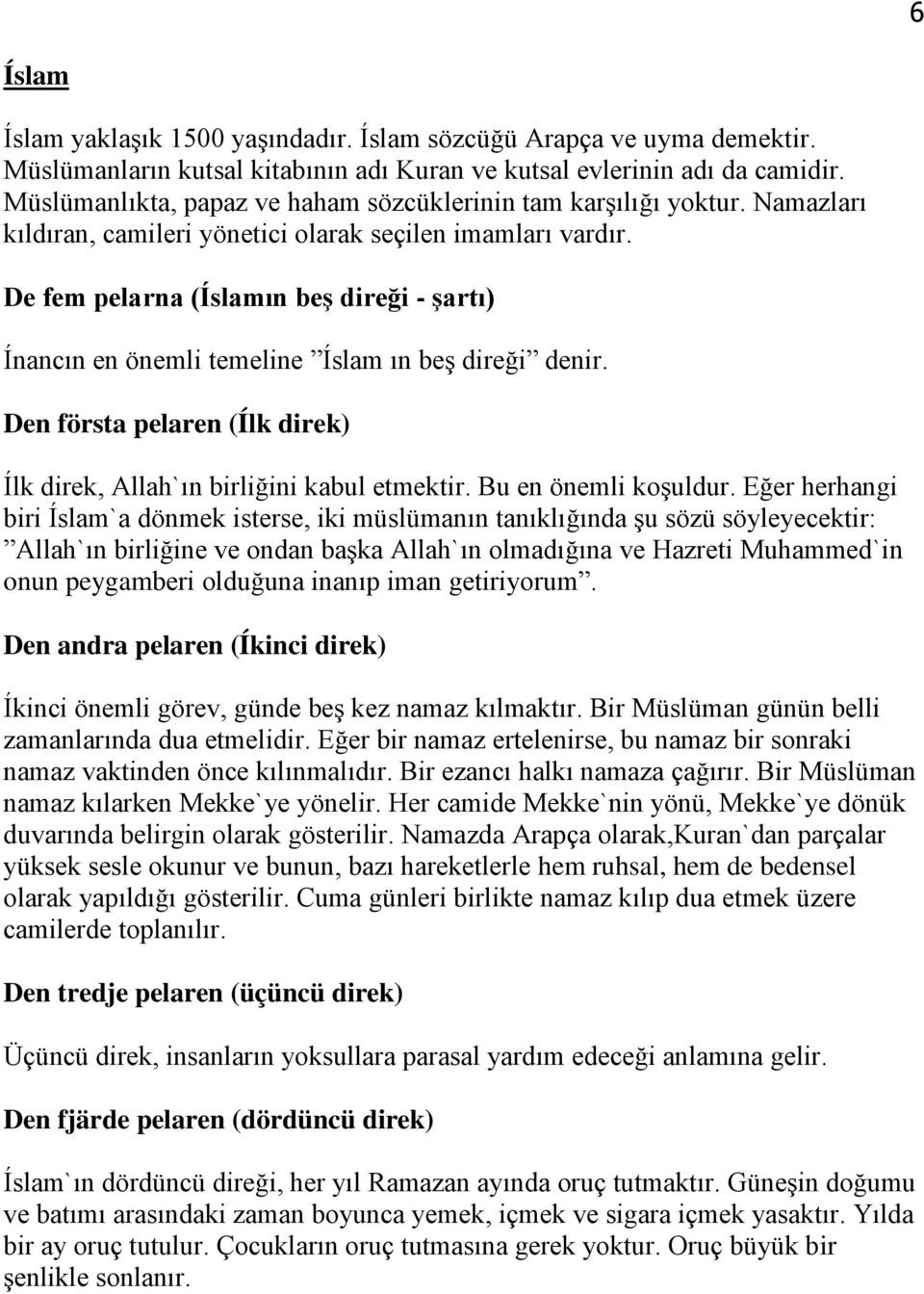 De fem pelarna (Íslamın beş direği - şartı) Ínancın en önemli temeline Íslam ın beş direği denir. Den första pelaren (Ílk direk) Ílk direk, Allah`ın birliğini kabul etmektir. Bu en önemli koşuldur.