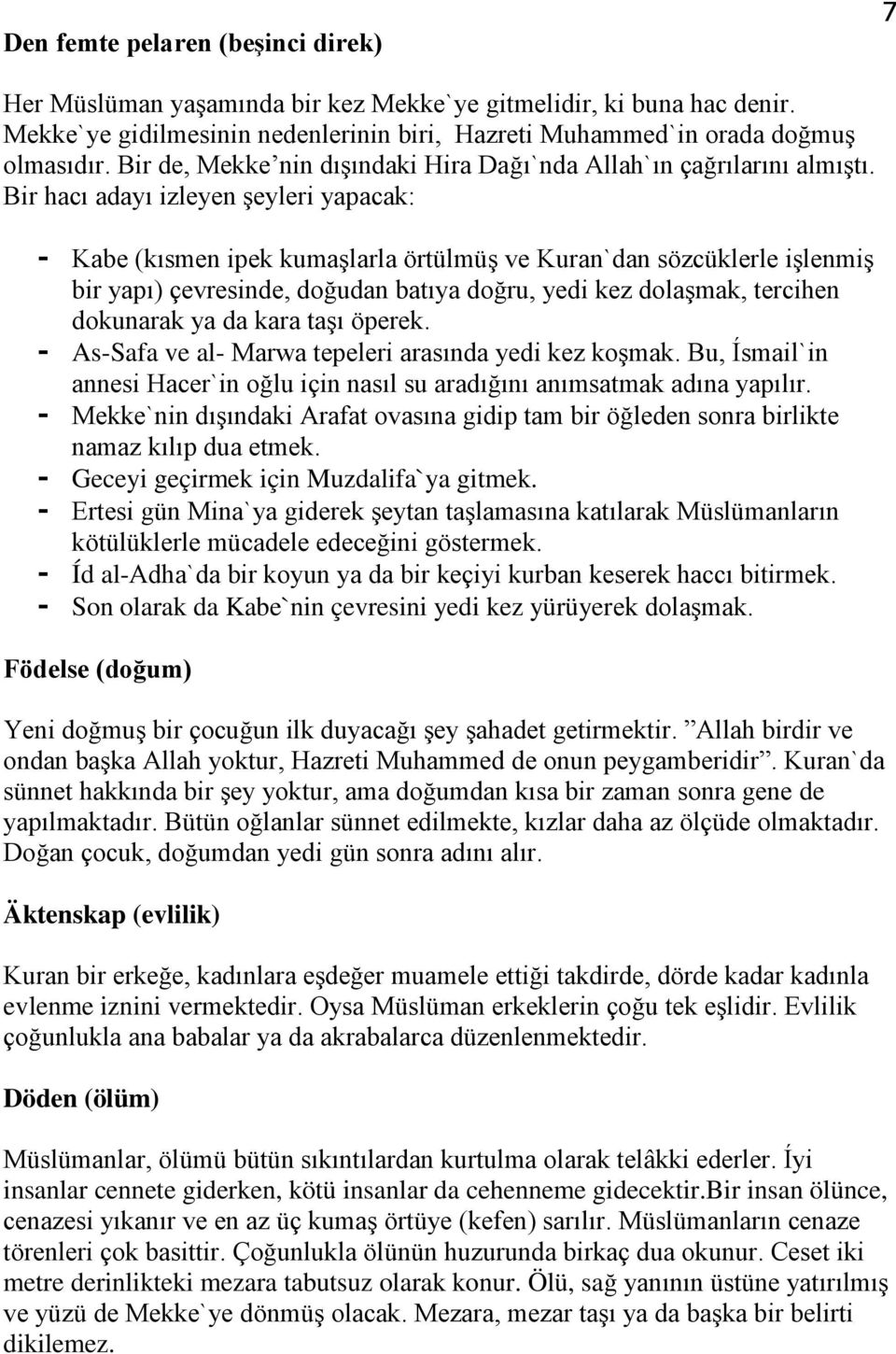 Bir hacı adayı izleyen şeyleri yapacak: - Kabe (kısmen ipek kumaşlarla örtülmüş ve Kuran`dan sözcüklerle işlenmiş bir yapı) çevresinde, doğudan batıya doğru, yedi kez dolaşmak, tercihen dokunarak ya