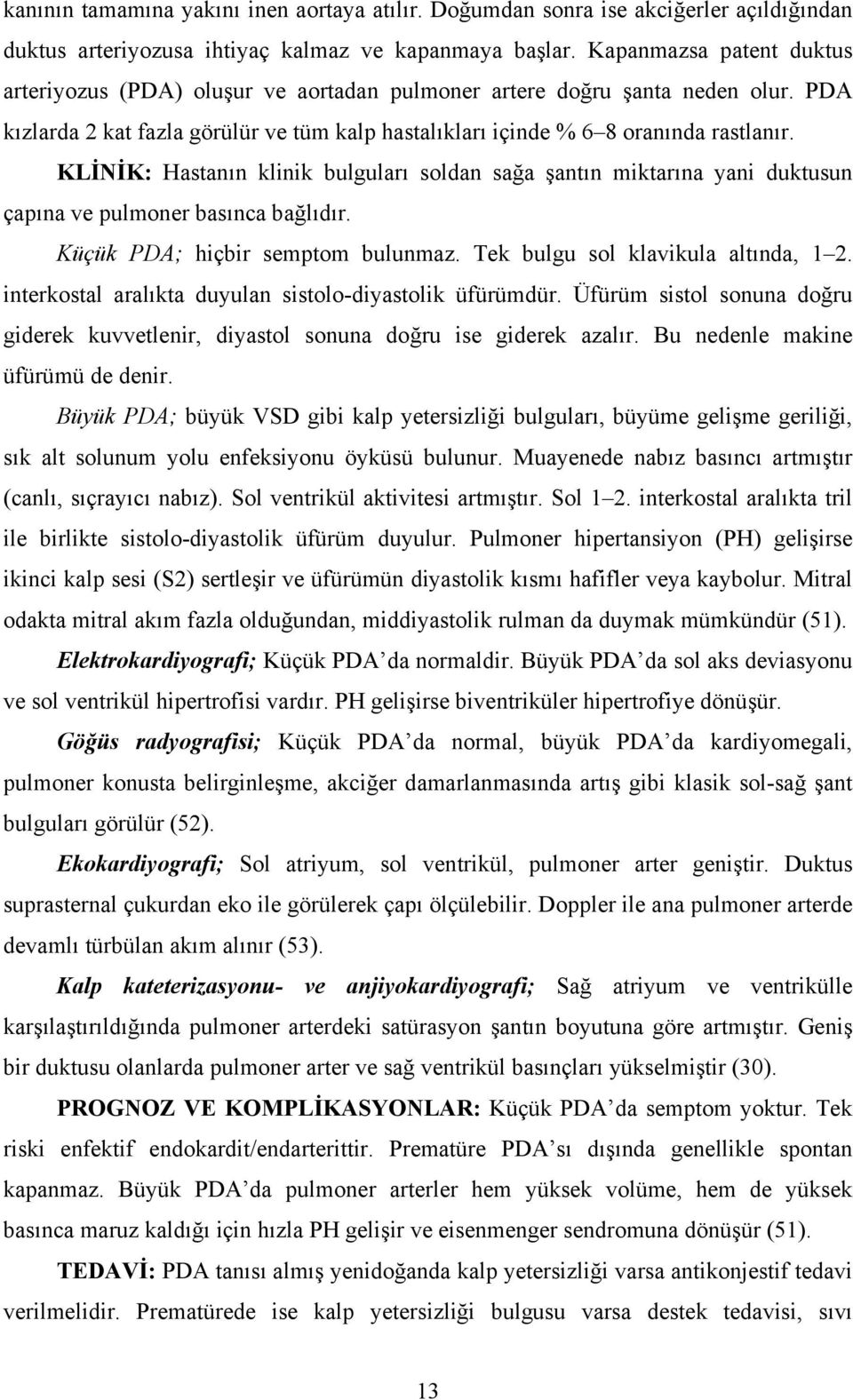 KLİNİK: Hastanın klinik bulguları soldan sağa şantın miktarına yani duktusun çapına ve pulmoner basınca bağlıdır. Küçük PDA; hiçbir semptom bulunmaz. Tek bulgu sol klavikula altında, 1 2.