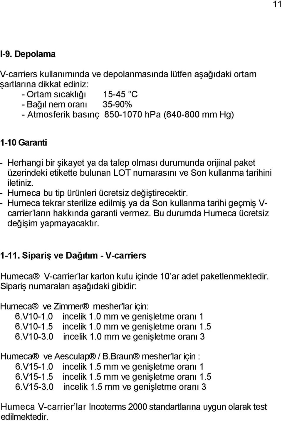 1-10 Garanti - Herhangi bir şikayet ya da talep olması durumunda orijinal paket üzerindeki etikette bulunan LOT numarasını ve Son kullanma tarihini iletiniz.